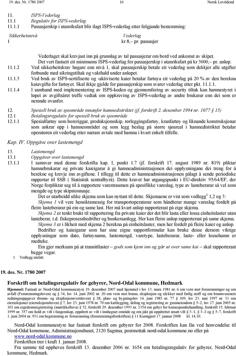 anløp. 11.1.2 Ved sikkerheitskrav høgare enn nivå 1, skal passasjerskip betale eit vederlag som dekkjer alle utgifter forbunde med sikringstiltak og vakthald under anløpet. 11.1.3 Ved bruk av ISPS-sertifiserte og -aktiviserte kaier betalar fartøya eit vederlag på 20 % av den berekna kaiavgifta for fartøyet.