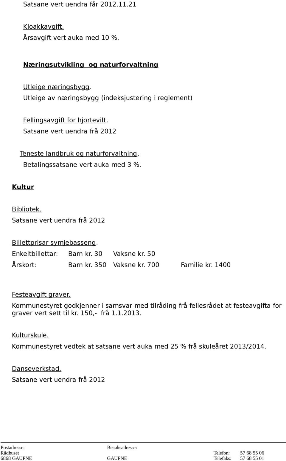 Kultur Bibliotek. Billettprisar symjebasseng. Enkeltbillettar: Barn kr. 30 Vaksne kr. 50 Årskort: Barn kr. 350 Vaksne kr. 700 Familie kr. 1400 Festeavgift graver.