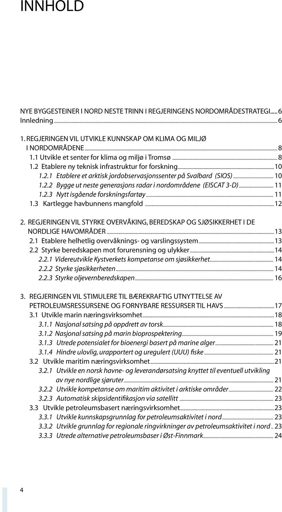 .. 11 1.2.3 Nytt isgående forskningsfartøy... 11 1.3 Kartlegge havbunnens mangfold...12 2. REGJERINGEN VIL STYRKE OVERVÅKING, BEREDSKAP OG SJØSIKKERHET I DE NORDLIGE HAVOMRÅDER...13 2.