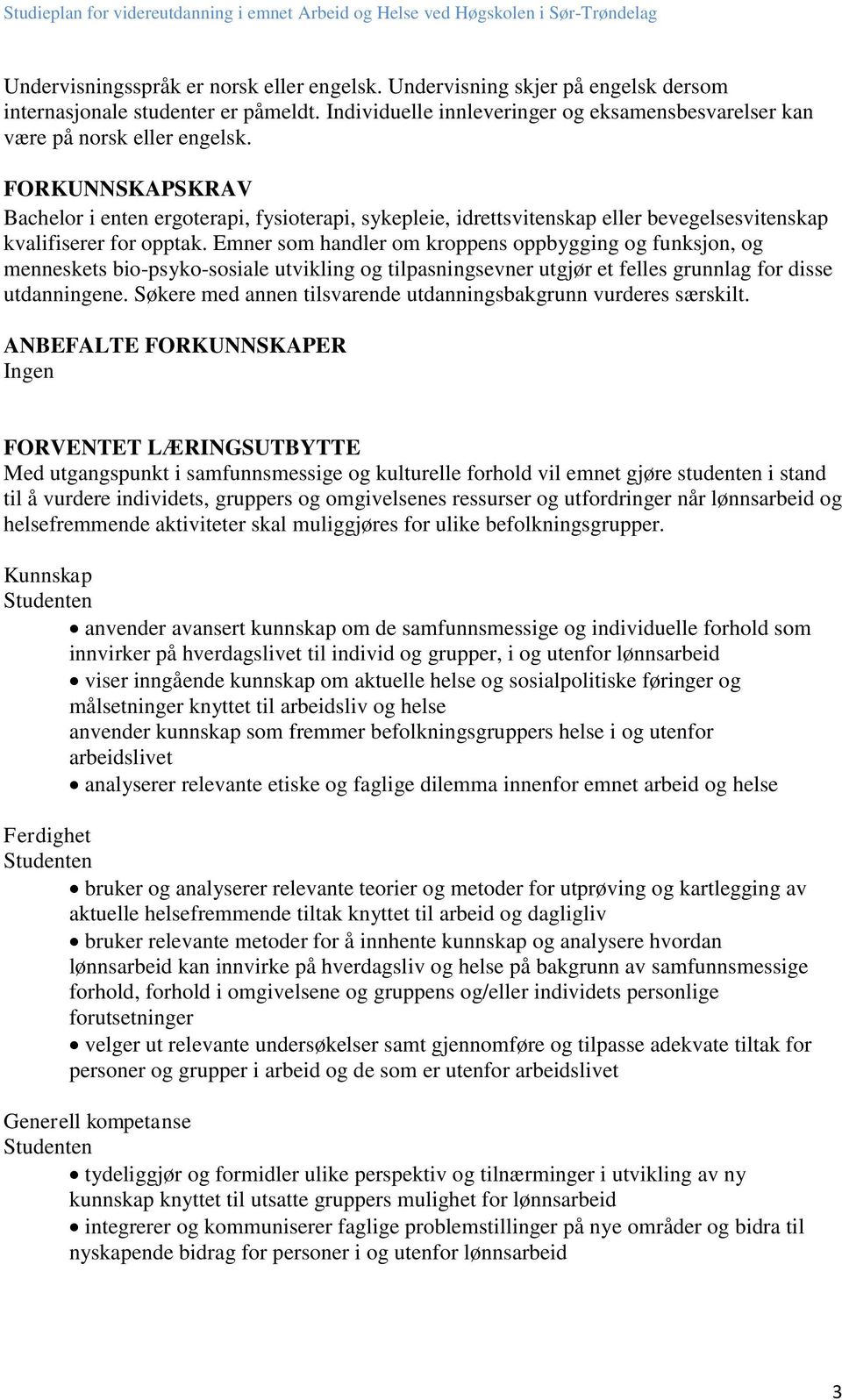 Emner som handler om kroppens oppbygging og funksjon, og menneskets bio-psyko-sosiale utvikling og tilpasningsevner utgjør et felles grunnlag for disse utdanningene.