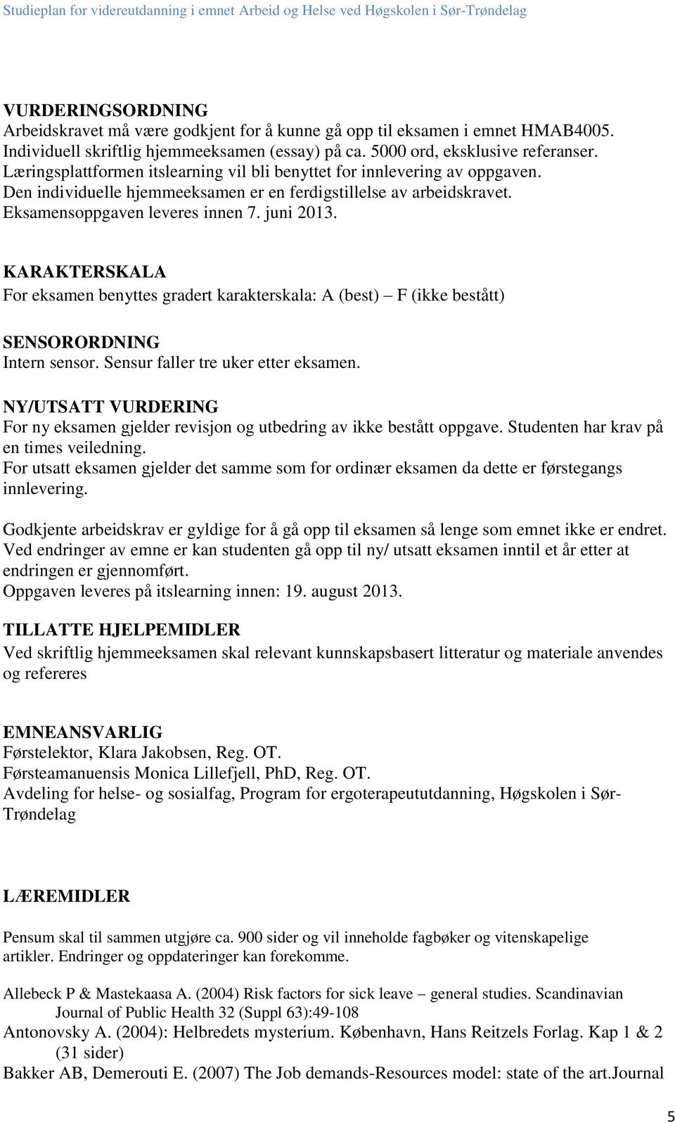 KARAKTERSKALA For eksamen benyttes gradert karakterskala: A (best) F (ikke bestått) SENSORORDNING Intern sensor. Sensur faller tre uker etter eksamen.