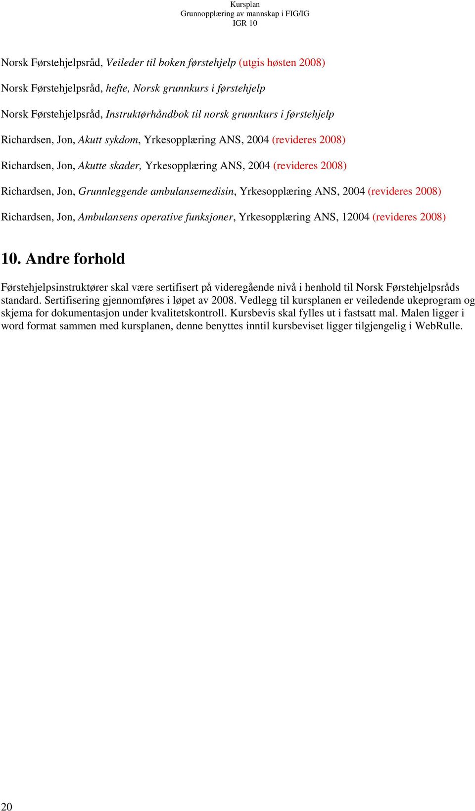 ambulansemedisin, Yrkesopplæring ANS, 2004 (revideres 2008) Richardsen, Jon, Ambulansens operative funksjoner, Yrkesopplæring ANS, 12004 (revideres 2008) 10.