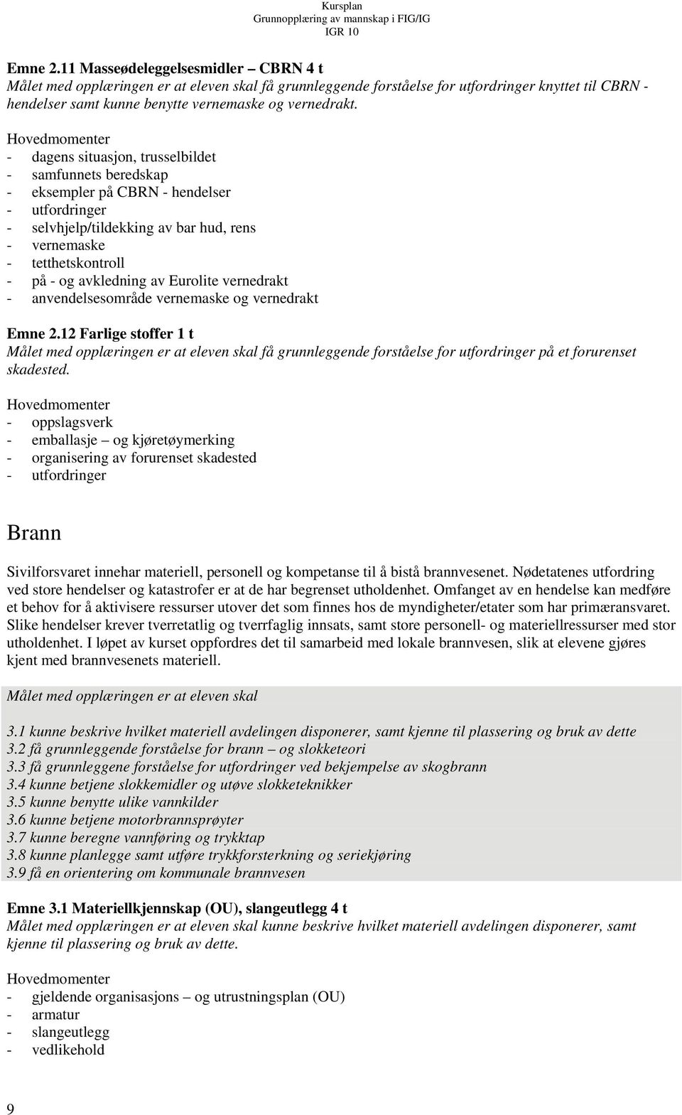 - dagens situasjon, trusselbildet - samfunnets beredskap - eksempler på CBRN - hendelser - utfordringer - selvhjelp/tildekking av bar hud, rens - vernemaske - tetthetskontroll - på - og avkledning av