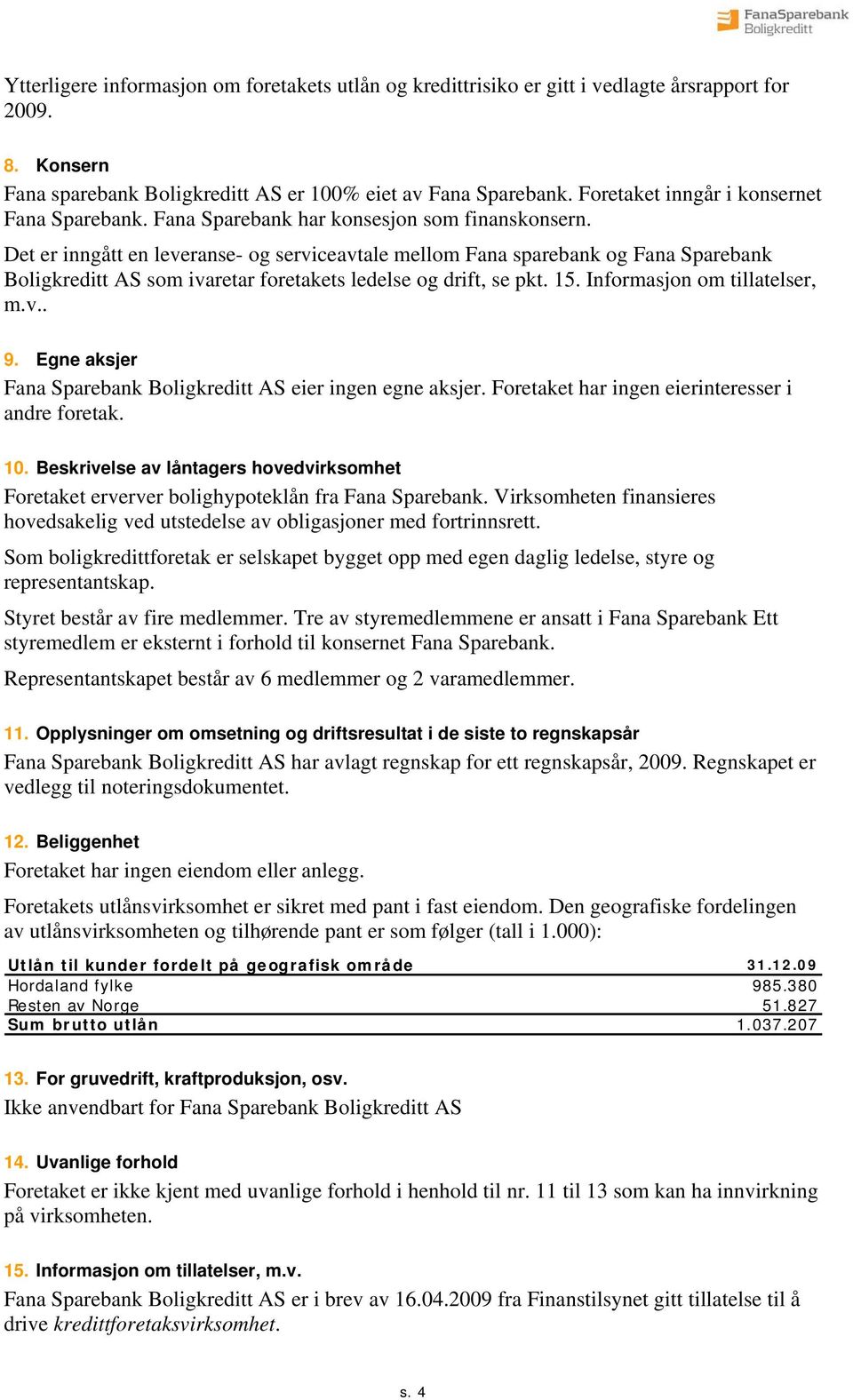 Det er inngått en leveranse- og serviceavtale mellom Fana sparebank og Fana Sparebank Boligkreditt AS som ivaretar foretakets ledelse og drift, se pkt. 15. Informasjon om tillatelser, m.v.. 9.