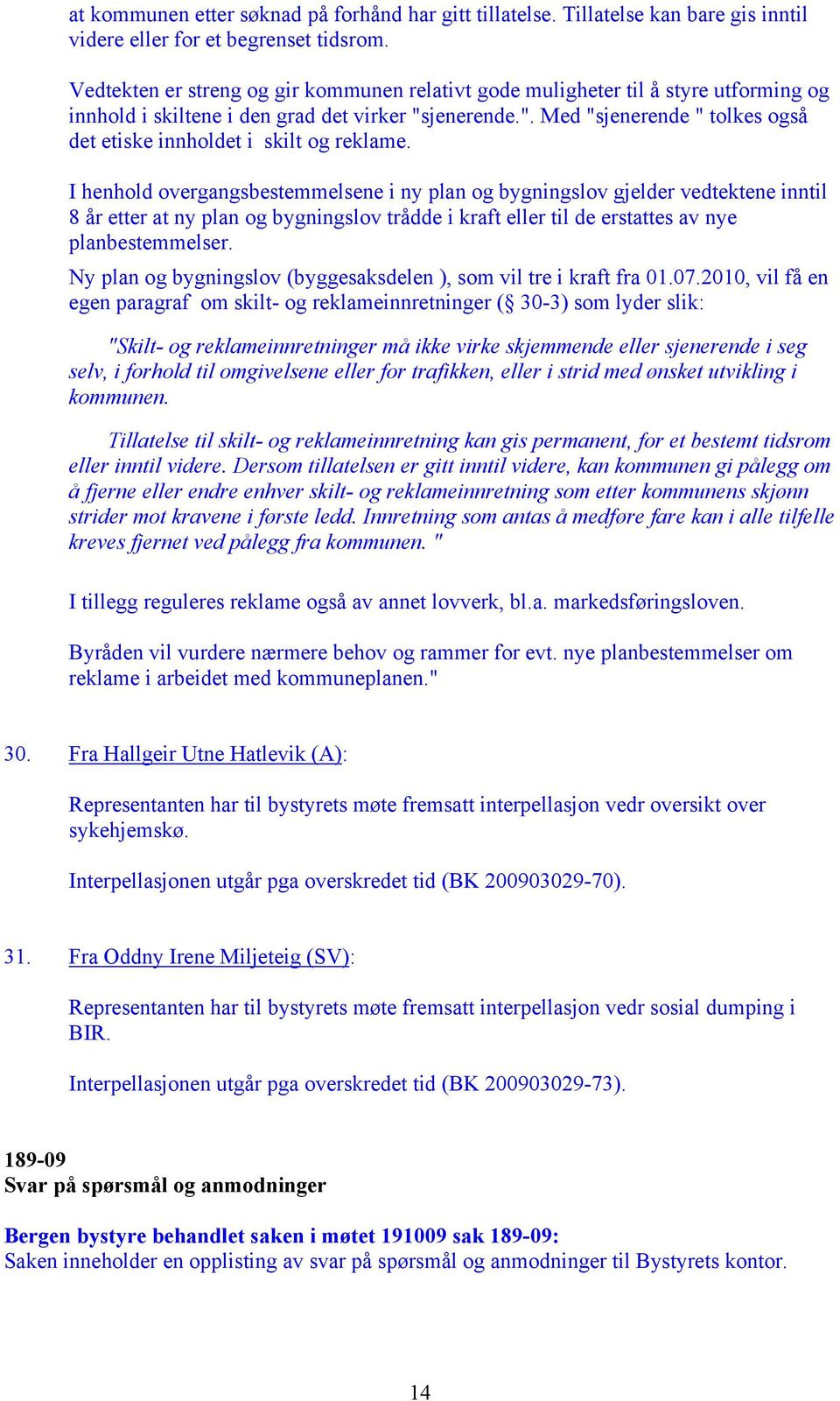 I henhold overgangsbestemmelsene i ny plan og bygningslov gjelder vedtektene inntil 8 år etter at ny plan og bygningslov trådde i kraft eller til de erstattes av nye planbestemmelser.