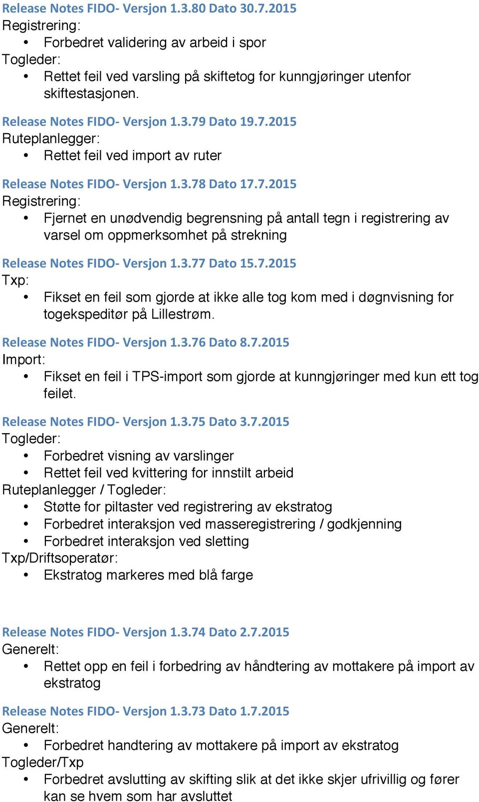 3.77 Dato 15.7.2015 Txp: Fikset en feil som gjorde at ikke alle tog kom med i døgnvisning for togekspeditør på Lillestrøm. Release Notes FIDO- Versjon 1.3.76 Dato 8.7.2015 Import: Fikset en feil i TPS-import som gjorde at kunngjøringer med kun ett tog feilet.