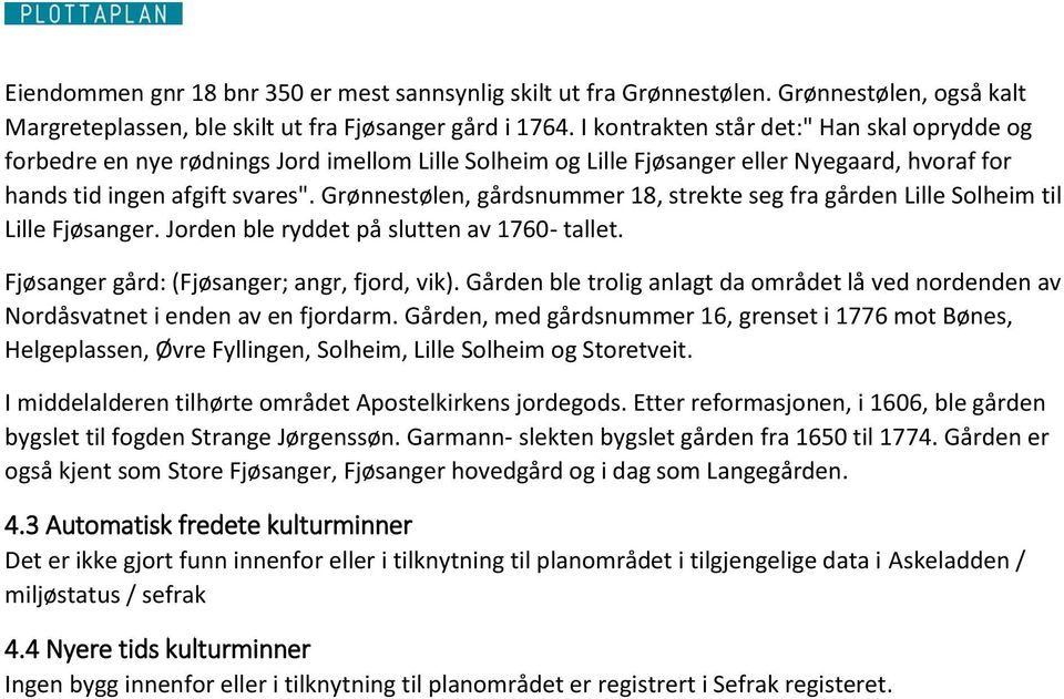 Grønnestølen, gårdsnummer 18, strekte seg fra gården Lille Solheim til Lille Fjøsanger. Jorden ble ryddet på slutten av 1760- tallet. Fjøsanger gård: (Fjøsanger; angr, fjord, vik).