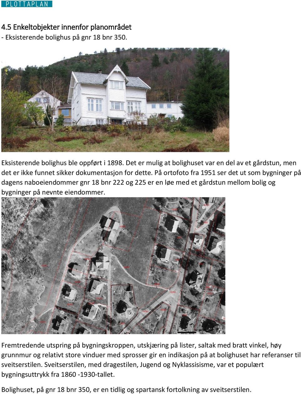 På ortofoto fra 1951 ser det ut som bygninger på dagens naboeiendommer gnr 18 bnr 222 og 225 er en løe med et gårdstun mellom bolig og bygninger på nevnte eiendommer.