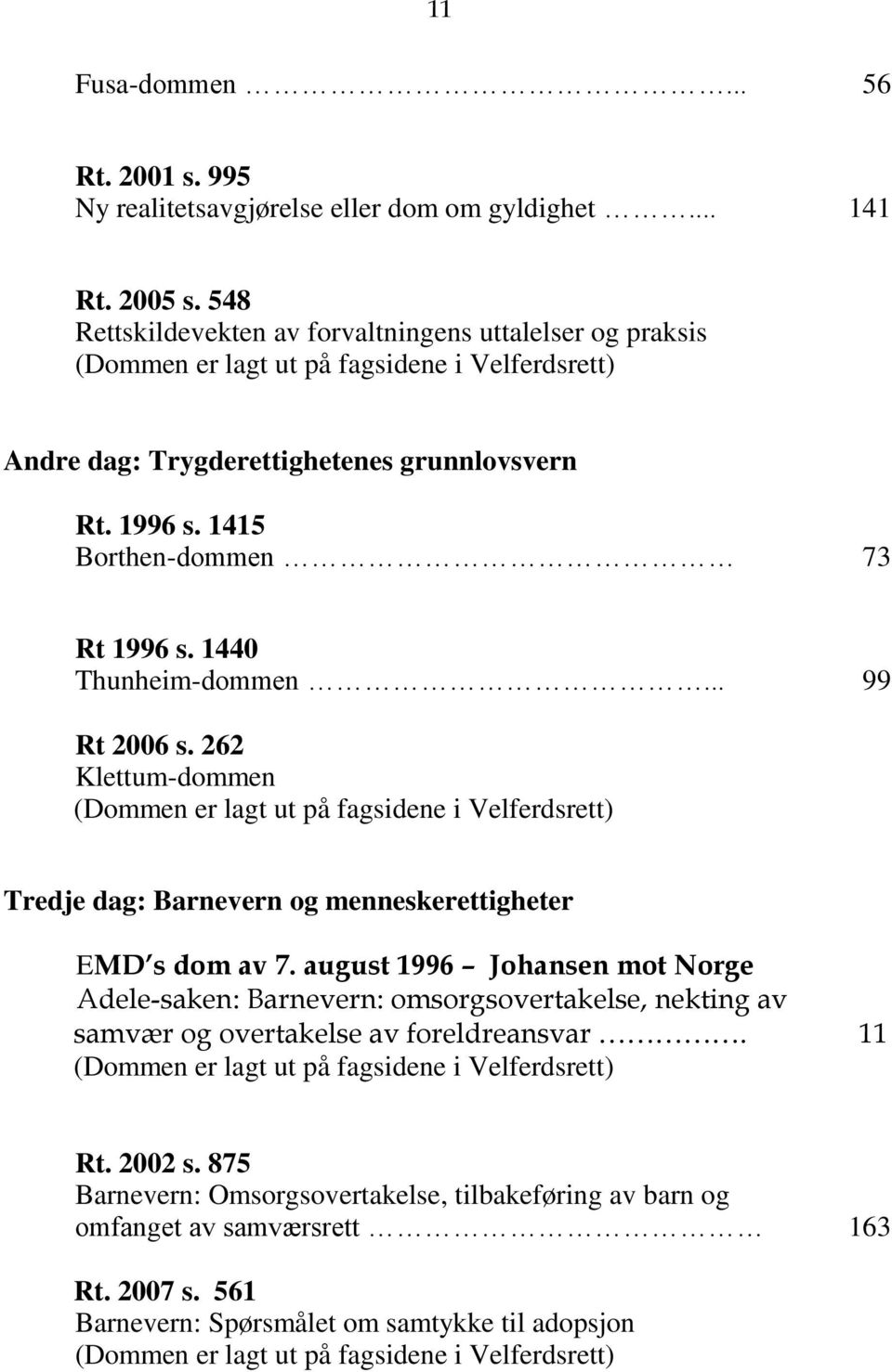 1440 Thunheim-dommen... 99 Rt 2006 s. 262 Klettum-dommen (Dommen er lagt ut på fagsidene i Velferdsrett) Tredje dag: Barnevern og menneskerettigheter EMD s dom av 7.