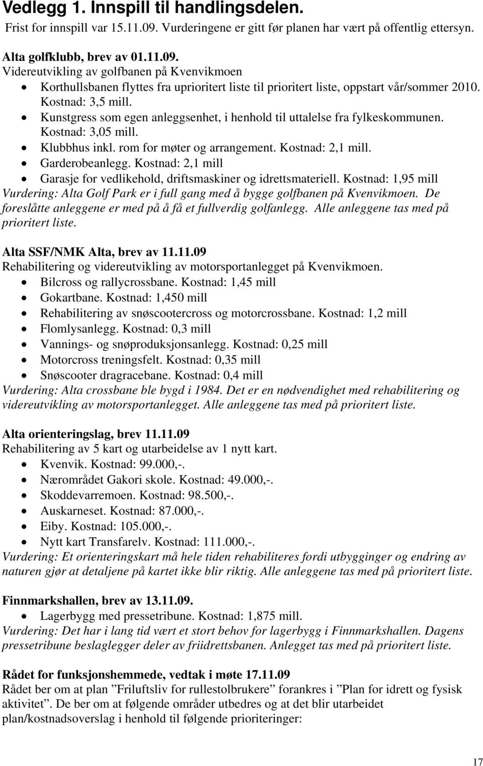 Videreutvikling av golfbanen på Kvenvikmoen Korthullsbanen flyttes fra uprioritert liste til prioritert liste, oppstart vår/sommer 2010. Kostnad: 3,5 mill.