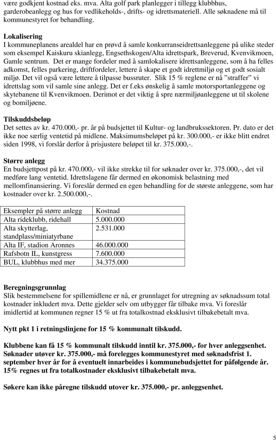 sentrum. Det er mange fordeler med å samlokalisere idrettsanleggene, som å ha felles adkomst, felles parkering, driftfordeler, lettere å skape et godt idrettmiljø og et godt sosialt miljø.