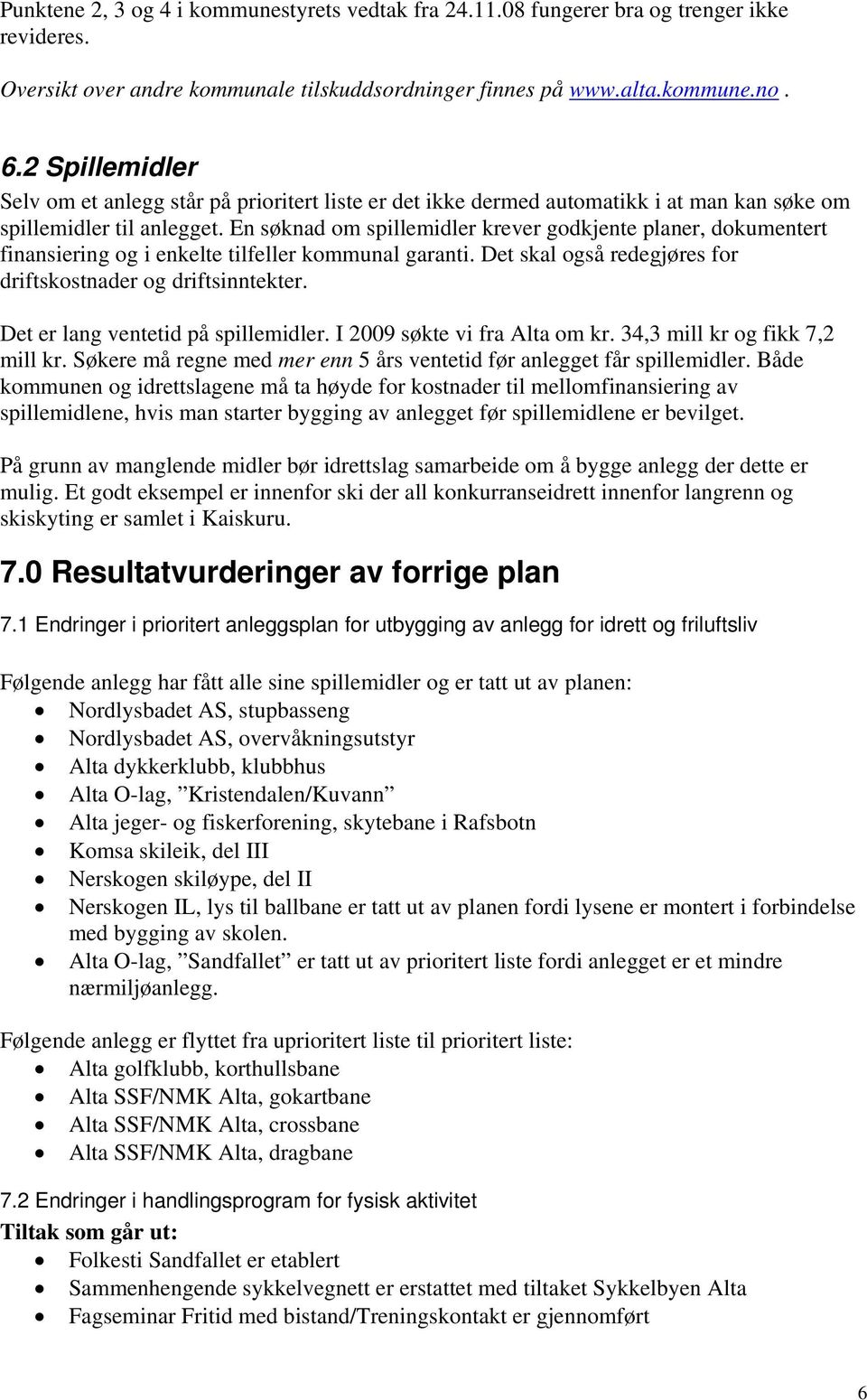 En søknad om spillemidler krever godkjente planer, dokumentert finansiering og i enkelte tilfeller kommunal garanti. Det skal også redegjøres for driftskostnader og driftsinntekter.