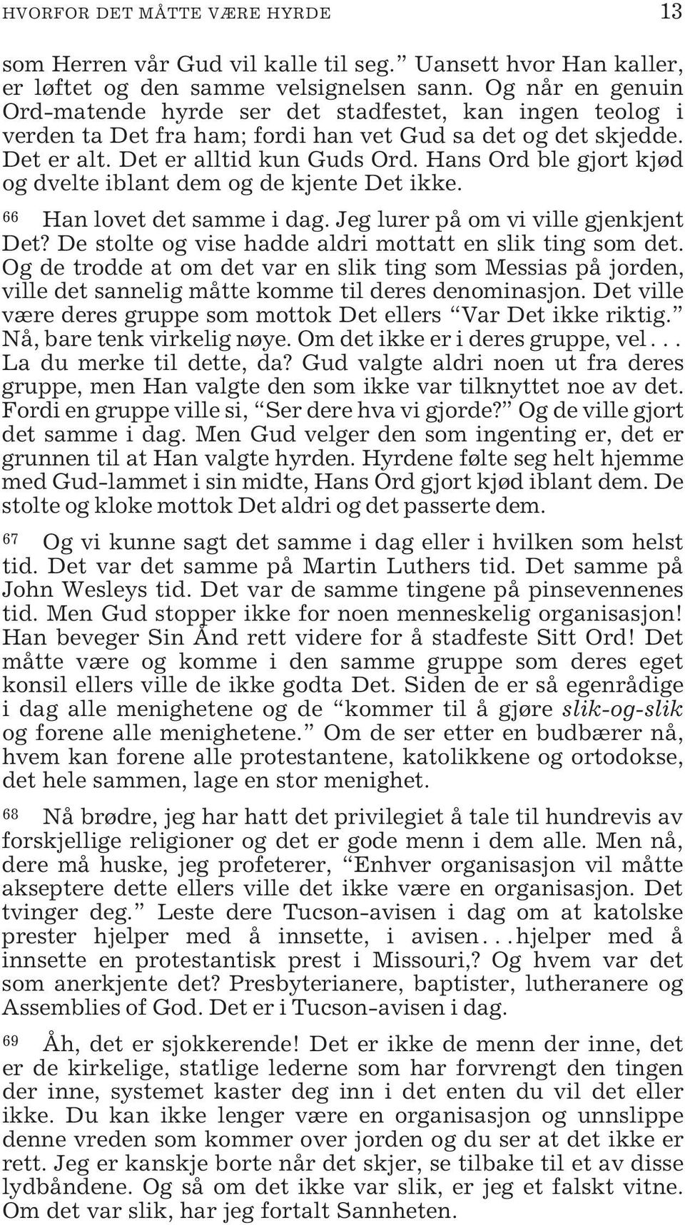 Hans Ord ble gjort kjød og dvelte iblant dem og de kjente Det ikke. 66 Han lovet det samme i dag. Jeg lurer på om vi ville gjenkjent Det? De stolte og vise hadde aldri mottatt en slik ting som det.