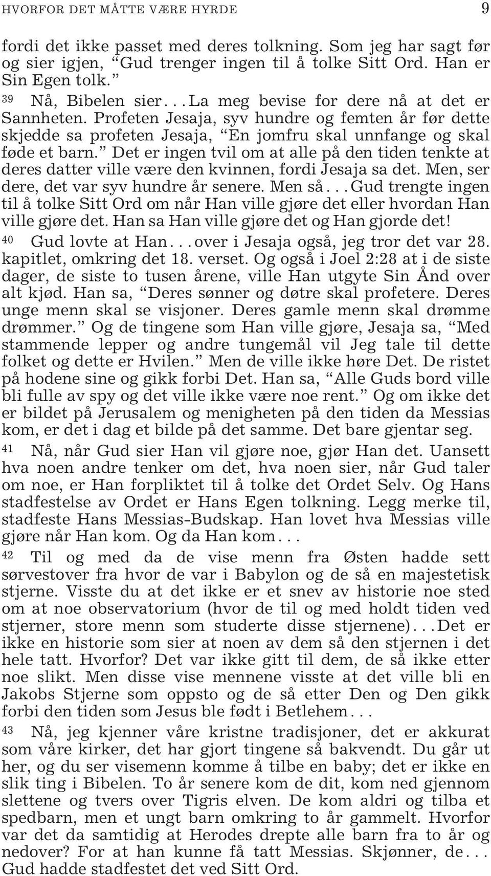 Det er ingen tvil om at alle på den tiden tenkte at deres datter ville være den kvinnen, fordi Jesaja sa det. Men, ser dere, det var syv hundre år senere.