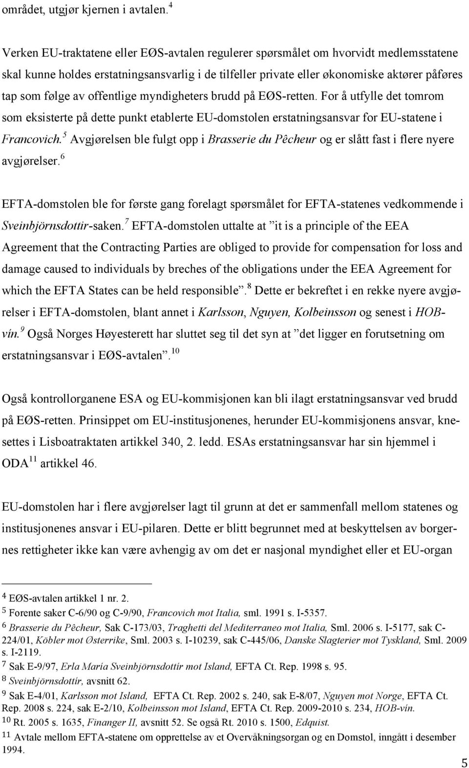 av offentlige myndigheters brudd på EØS-retten. For å utfylle det tomrom som eksisterte på dette punkt etablerte EU-domstolen erstatningsansvar for EU-statene i Francovich.