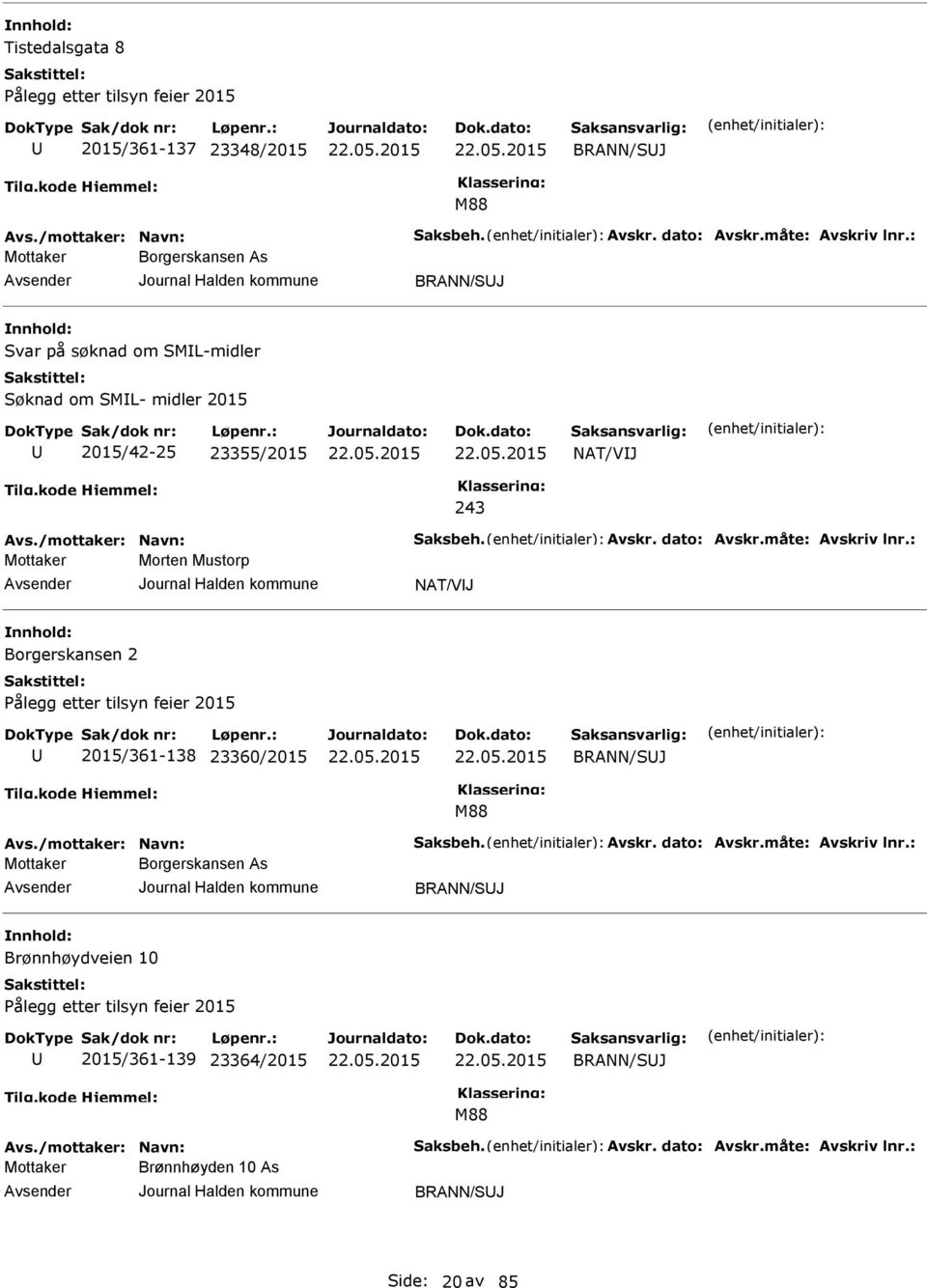 måte: Avskriv lnr.: Morten Mustorp NAT/VIJ Borgerskansen 2 ålegg etter tilsyn feier 2015 2015/361-138 23360/2015 BRANN/SJ M88 Avs./mottaker: Navn: Saksbeh. Avskr. dato: Avskr.