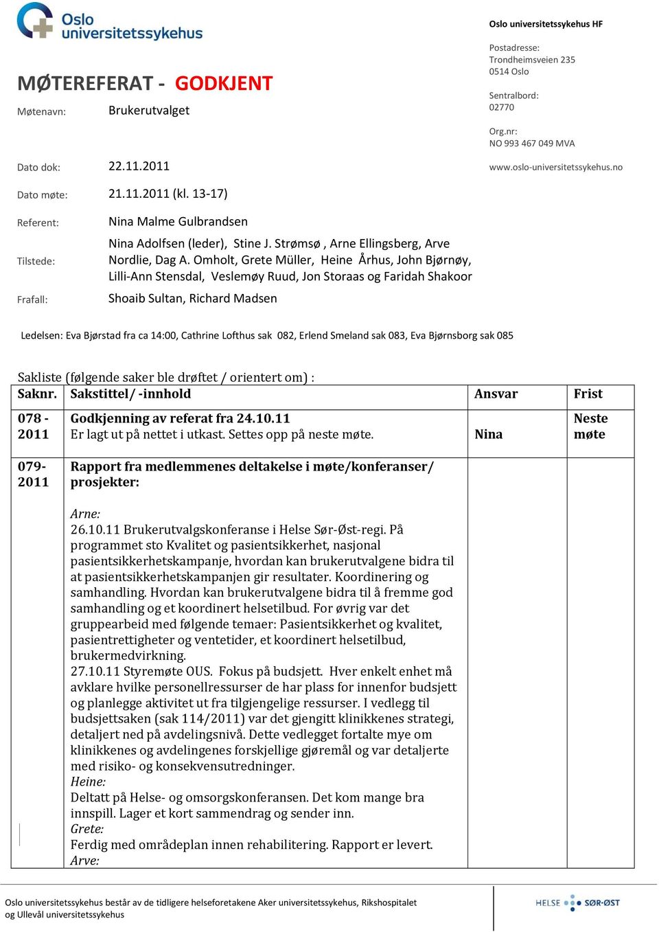 Omholt, Grete Müller, Heine Århus, John Bjørnøy, Lilli Ann Stensdal, Veslemøy Ruud, Jon Storaas og Faridah Shakoor Shoaib Sultan, Richard Madsen Ledelsen: Eva Bjørstad fra ca 14:00, Cathrine Lofthus