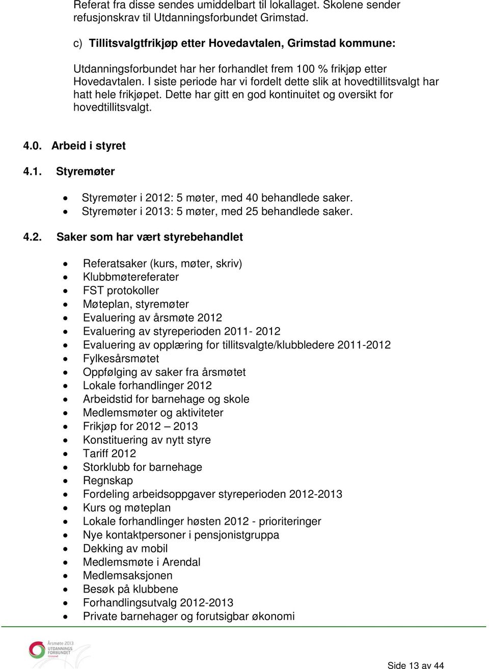 I siste periode har vi fordelt dette slik at hovedtillitsvalgt har hatt hele frikjøpet. Dette har gitt en god kontinuitet og oversikt for hovedtillitsvalgt. 4.0. Arbeid i styret 4.1.