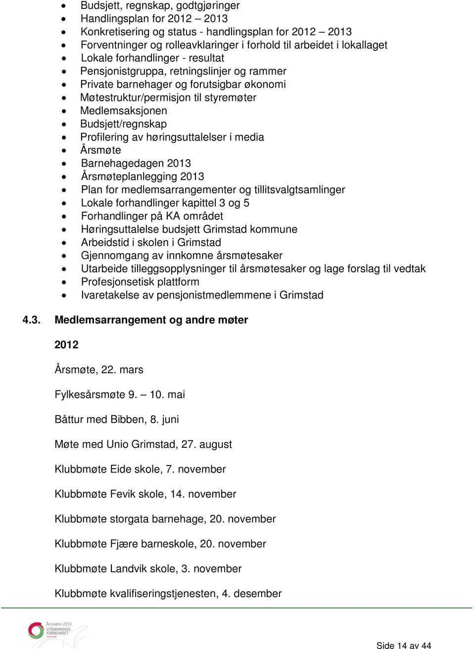 høringsuttalelser i media Årsmøte Barnehagedagen 2013 Årsmøteplanlegging 2013 Plan for medlemsarrangementer og tillitsvalgtsamlinger Lokale forhandlinger kapittel 3 og 5 Forhandlinger på KA området