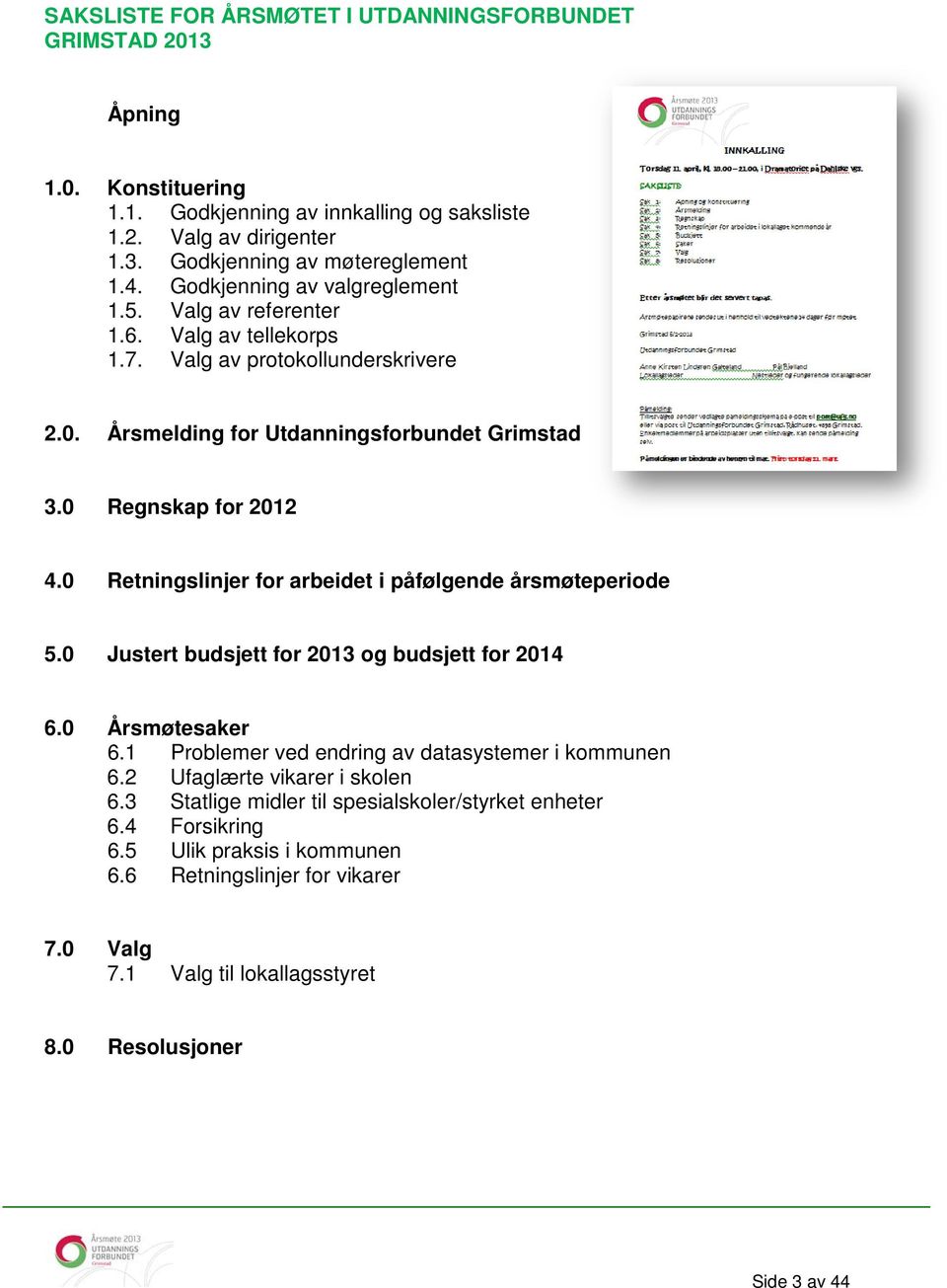 0 Retningslinjer for arbeidet i påfølgende årsmøteperiode 5.0 Justert budsjett for 2013 og budsjett for 2014 6.0 Årsmøtesaker 6.1 Problemer ved endring av datasystemer i kommunen 6.