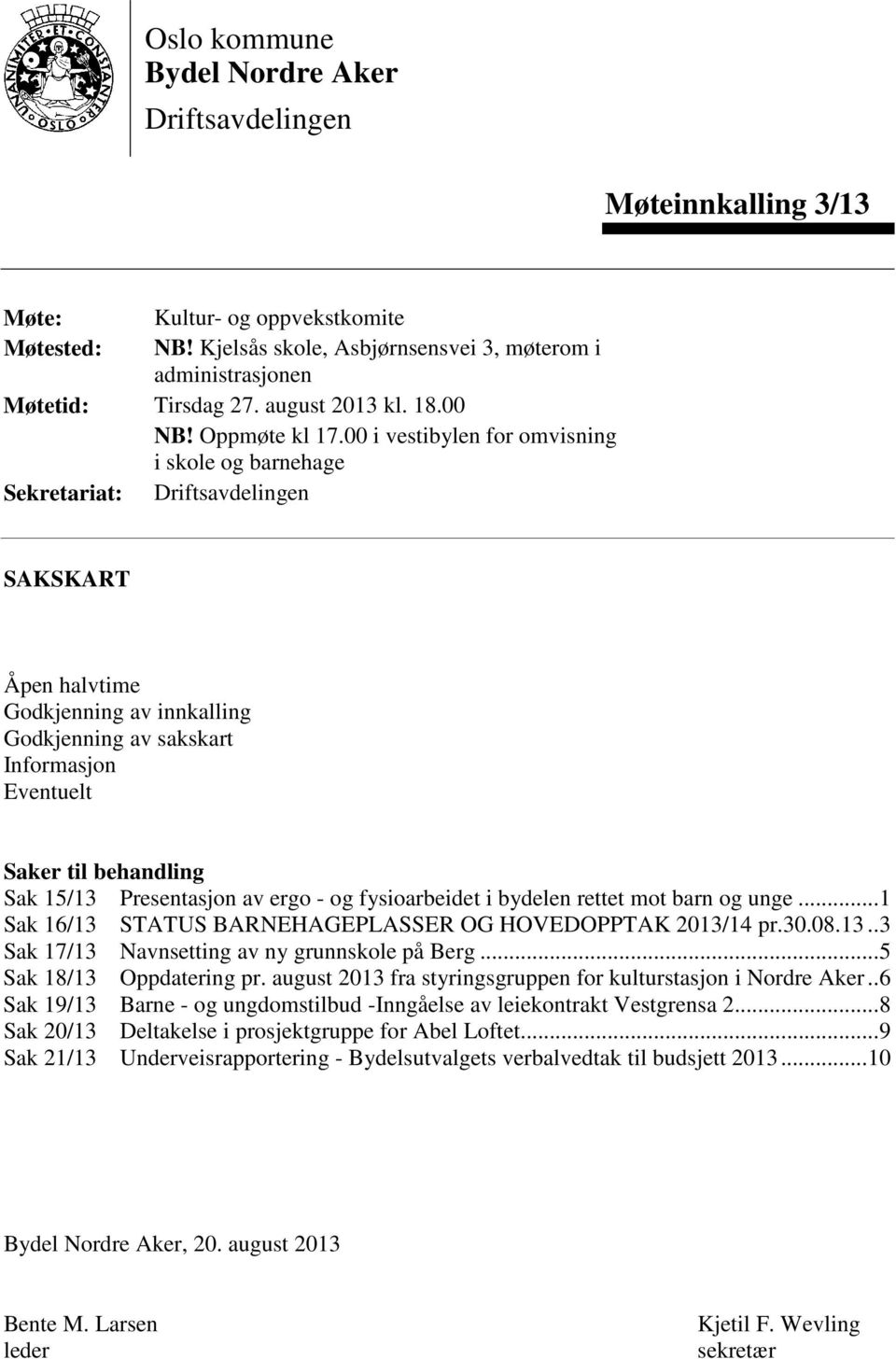 00 i vestibylen for omvisning i skole og barnehage Sekretariat: Driftsavdelingen SAKSKART Åpen halvtime Godkjenning av innkalling Godkjenning av sakskart Informasjon Eventuelt Saker til behandling