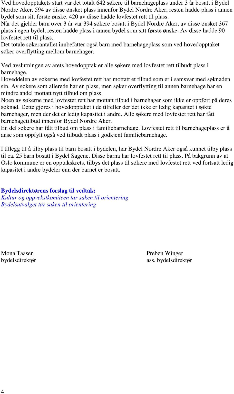 Når det gjelder barn over 3 år var 394 søkere bosatt i Bydel Nordre Aker, av disse ønsket 367 plass i egen bydel, resten hadde plass i annen bydel som sitt første ønske.