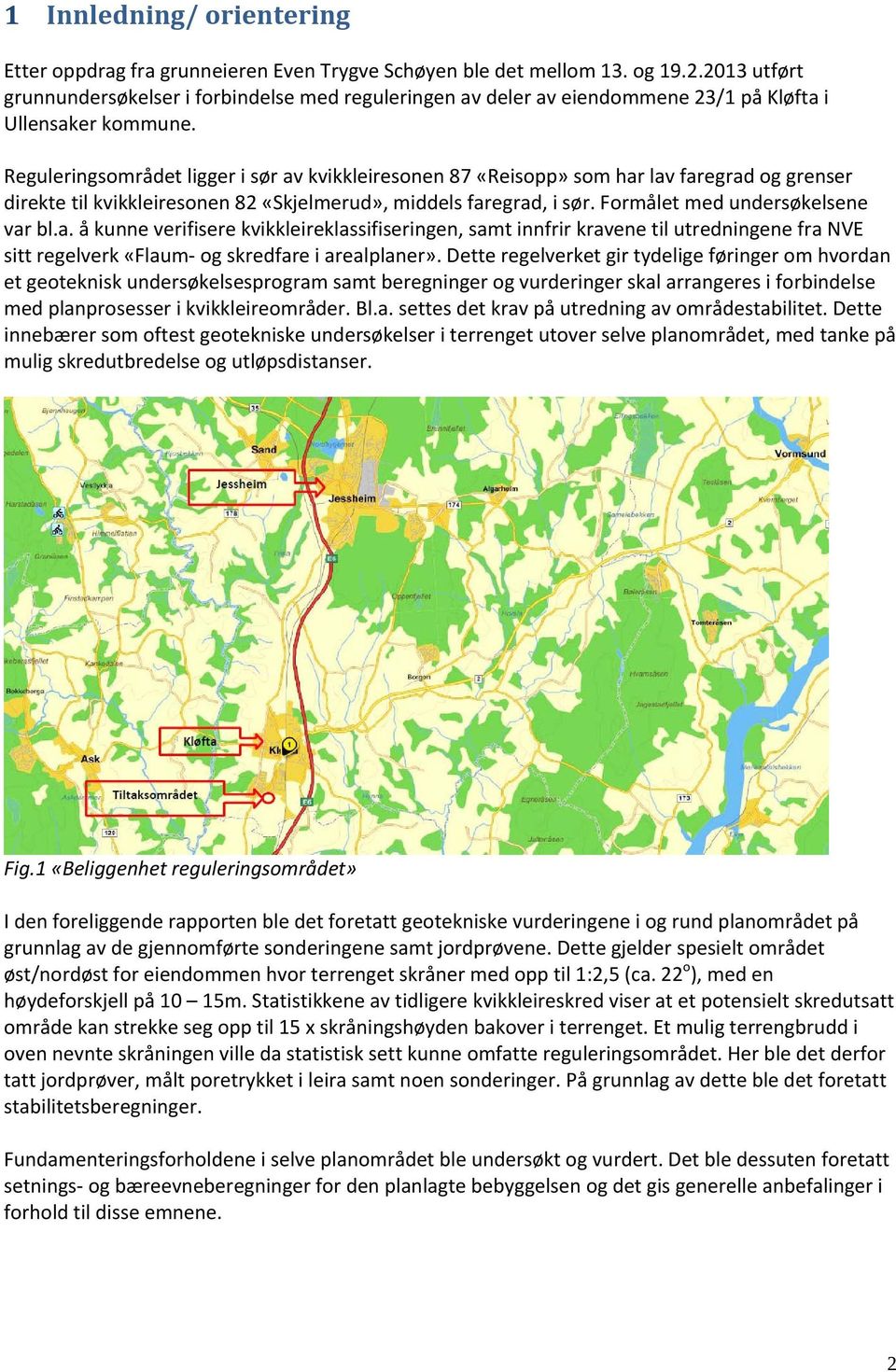 Reguleringsområdet ligger i sør av kvikkleiresonen 87 «Reisopp» som har lav faregrad og grenser direkte til kvikkleiresonen 82 «Skjelmerud», middels faregrad, i sør.