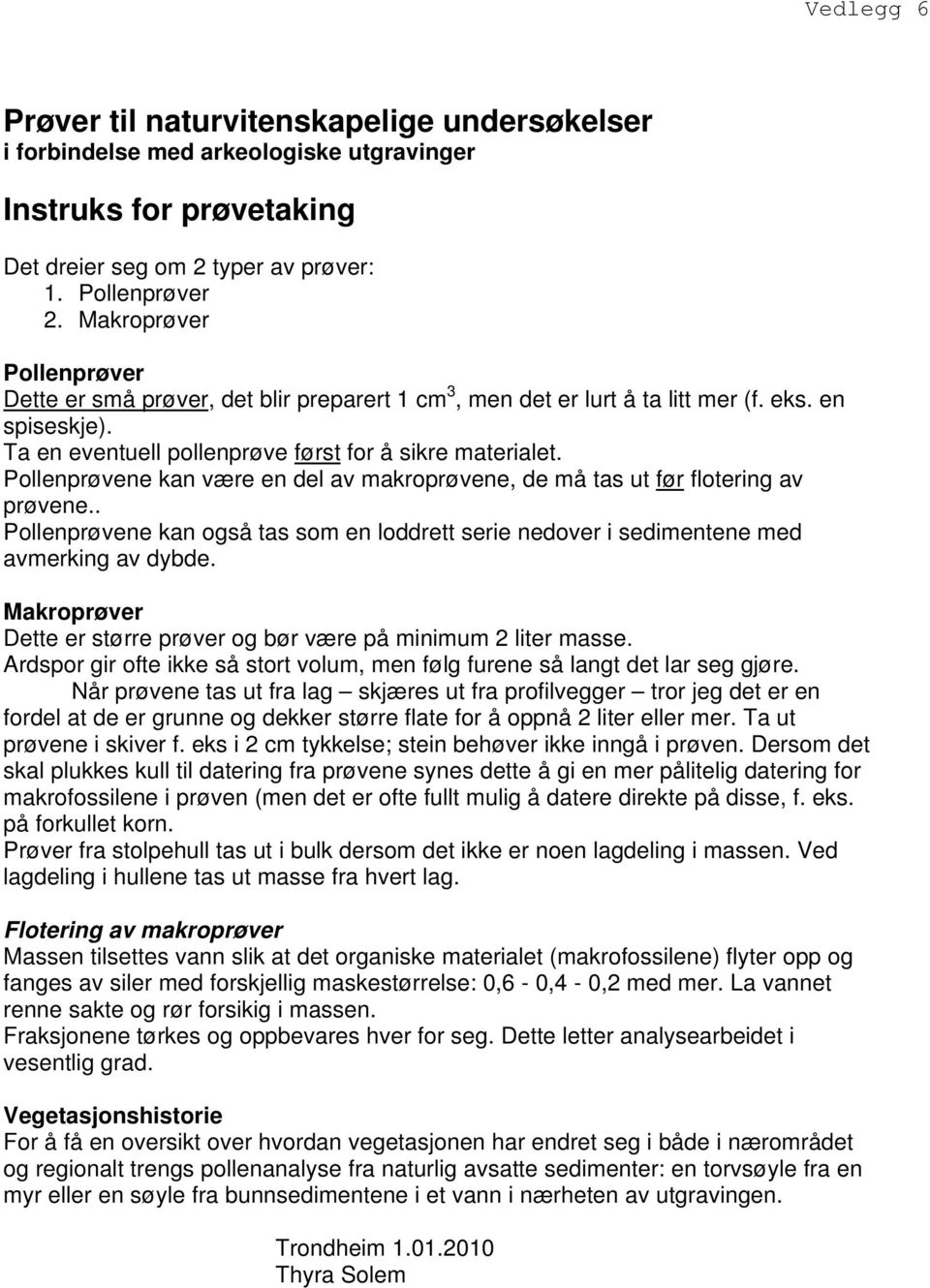 Pollenprøvene kan være en del av makroprøvene, de må tas ut før flotering av prøvene.. Pollenprøvene kan også tas som en loddrett serie nedover i sedimentene med avmerking av dybde.