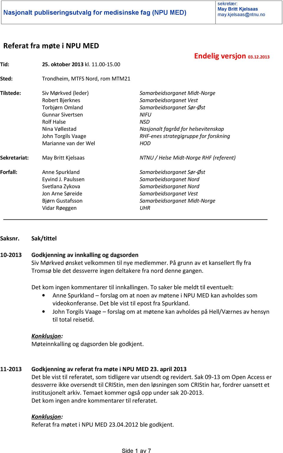 NIFU Rolf Halse NSD Nina Vøllestad Nasjonalt fagråd for helsevitenskap John Torgils Vaage RHF-enes strategigruppe for forskning Marianne van der Wel HOD Sekretariat: NTNU / Helse Midt-Norge RHF