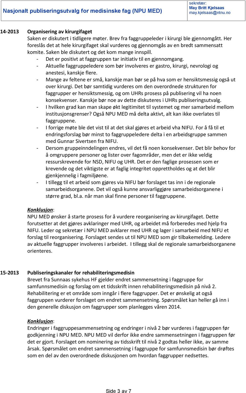 - Det er positivt at faggruppen tar initiativ til en gjennomgang. - Aktuelle faggruppeledere som bør involveres er gastro, kirurgi, nevrologi og anestesi, kanskje flere.