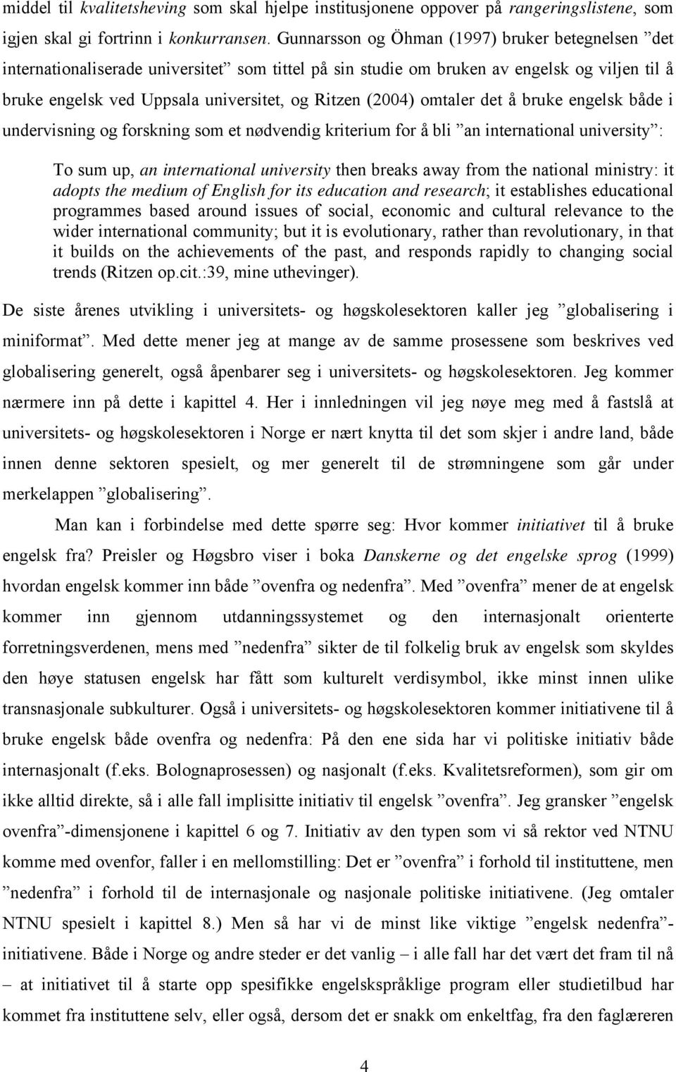 (2004) omtaler det å bruke engelsk både i undervisning og forskning som et nødvendig kriterium for å bli an international university : To sum up, an international university then breaks away from the