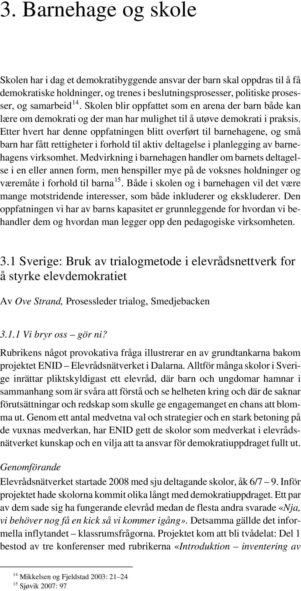 Etter hvert har denne oppfatningen blitt overført til barnehagene, og små barn har fått rettigheter i forhold til aktiv deltagelse i planlegging av barnehagens virksomhet.