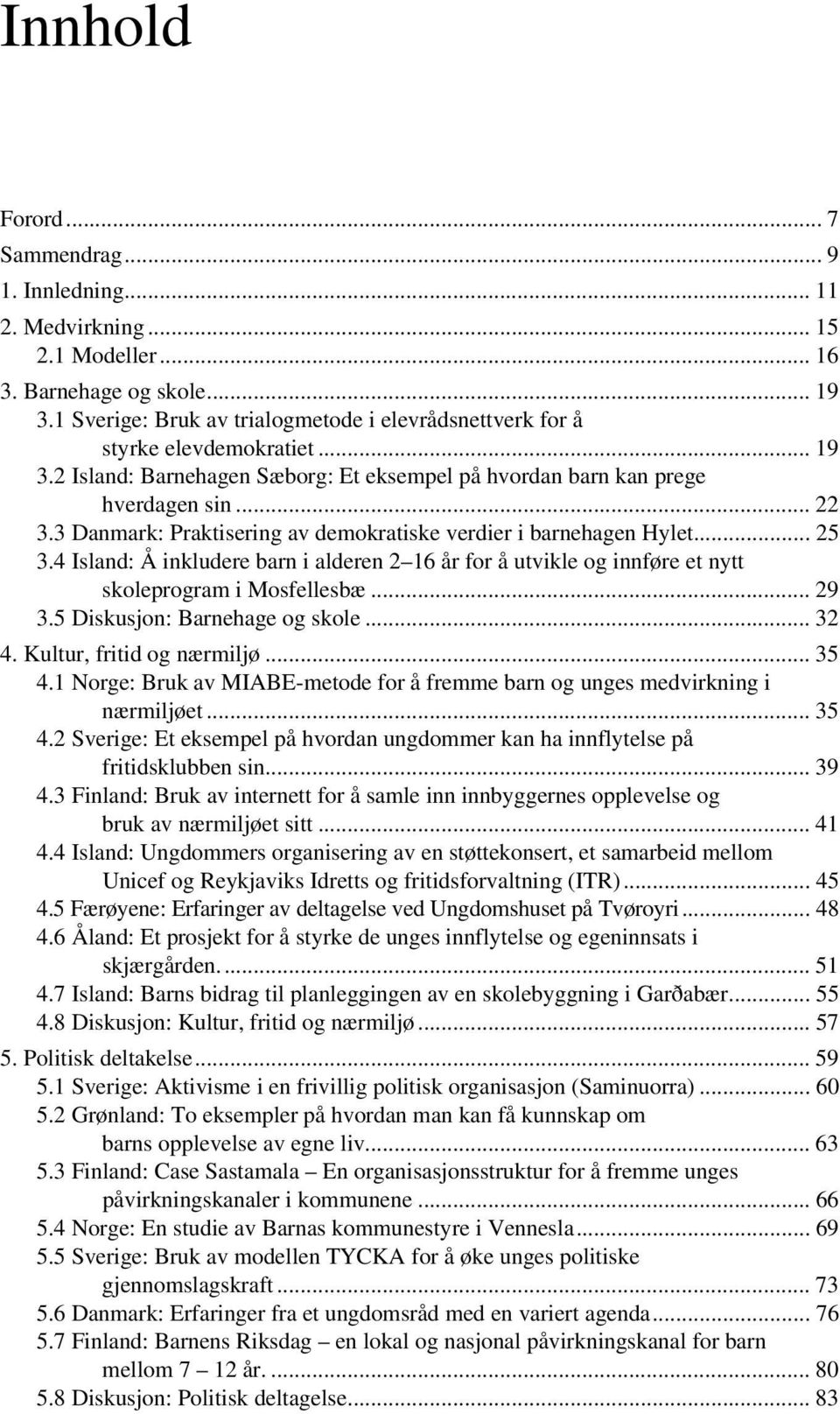 3 Danmark: Praktisering av demokratiske verdier i barnehagen Hylet... 25 3.4 Island: Å inkludere barn i alderen 2 16 år for å utvikle og innføre et nytt skoleprogram i Mosfellesbæ... 29 3.