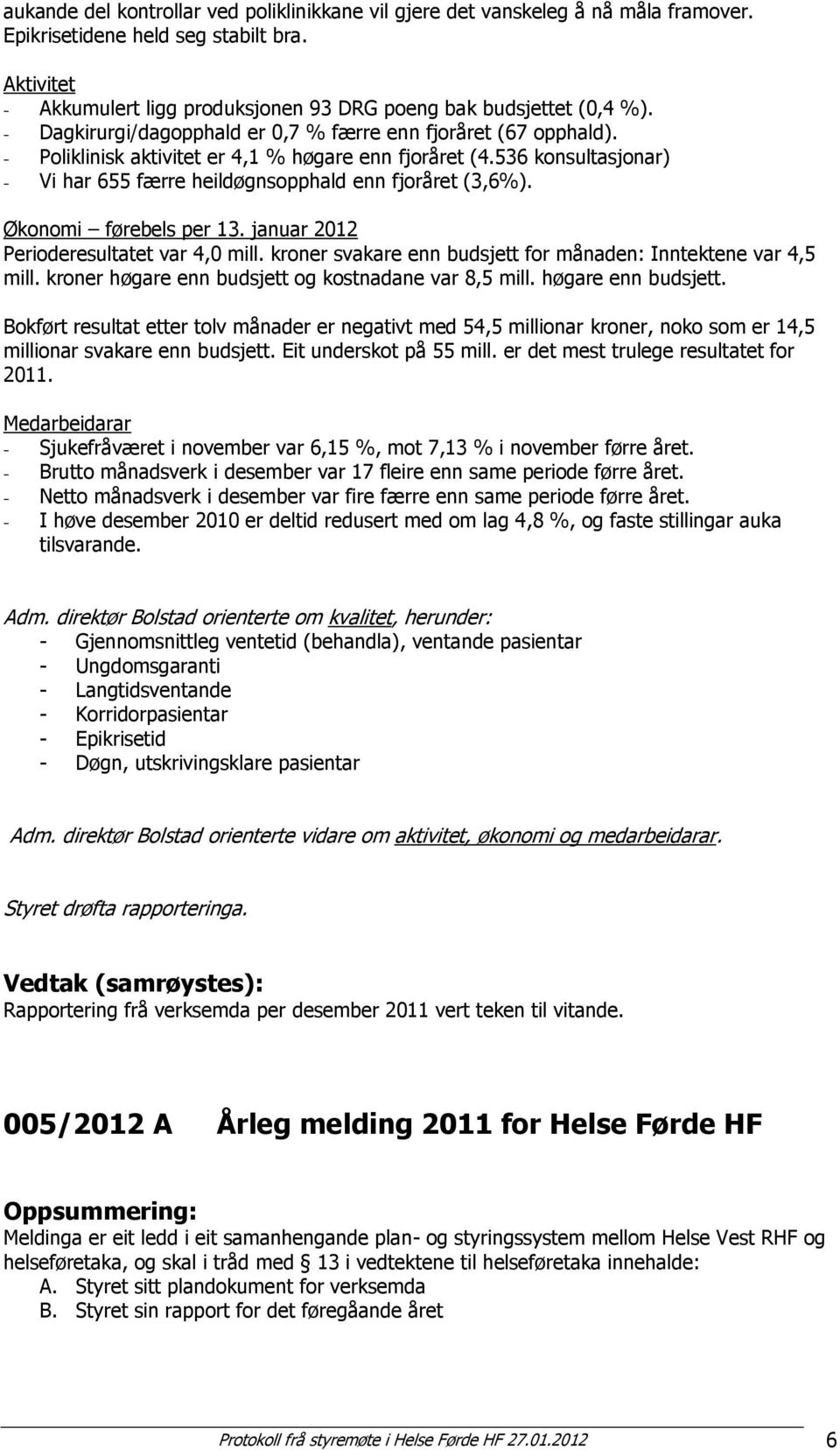 Økonomi førebels per 13. januar 2012 Perioderesultatet var 4,0 mill. kroner svakare enn budsjett for månaden: Inntektene var 4,5 mill. kroner høgare enn budsjett og kostnadane var 8,5 mill.