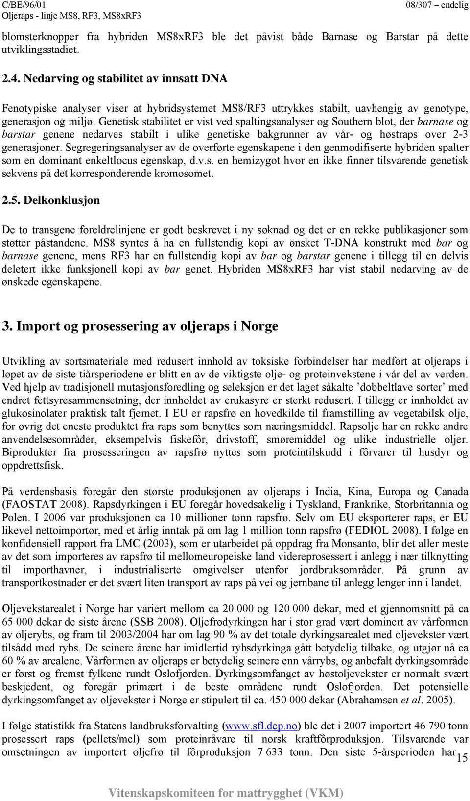 Genetisk stabilitet er vist ved spaltingsanalyser og Southern blot, der barnase og barstar genene nedarves stabilt i ulike genetiske bakgrunner av vår- og høstraps over 2-3 generasjoner.