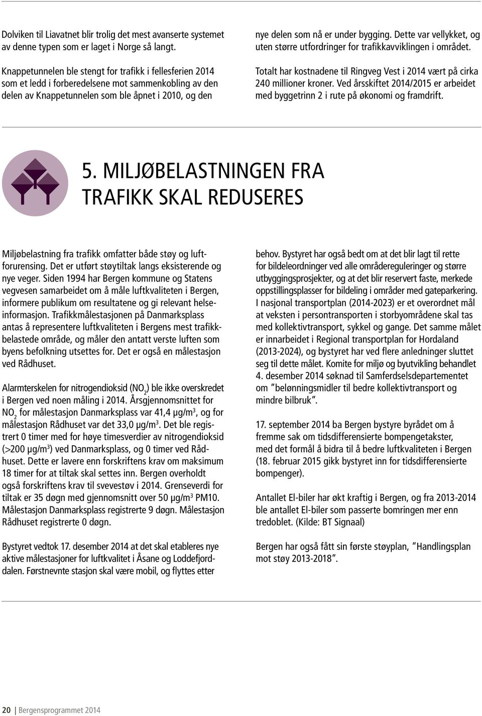 Dette var vellykket, og uten større utfordringer for trafikkavviklingen i området. Totalt har kostnadene til Ringveg Vest i 2014 vært på cirka 240 millioner kroner.