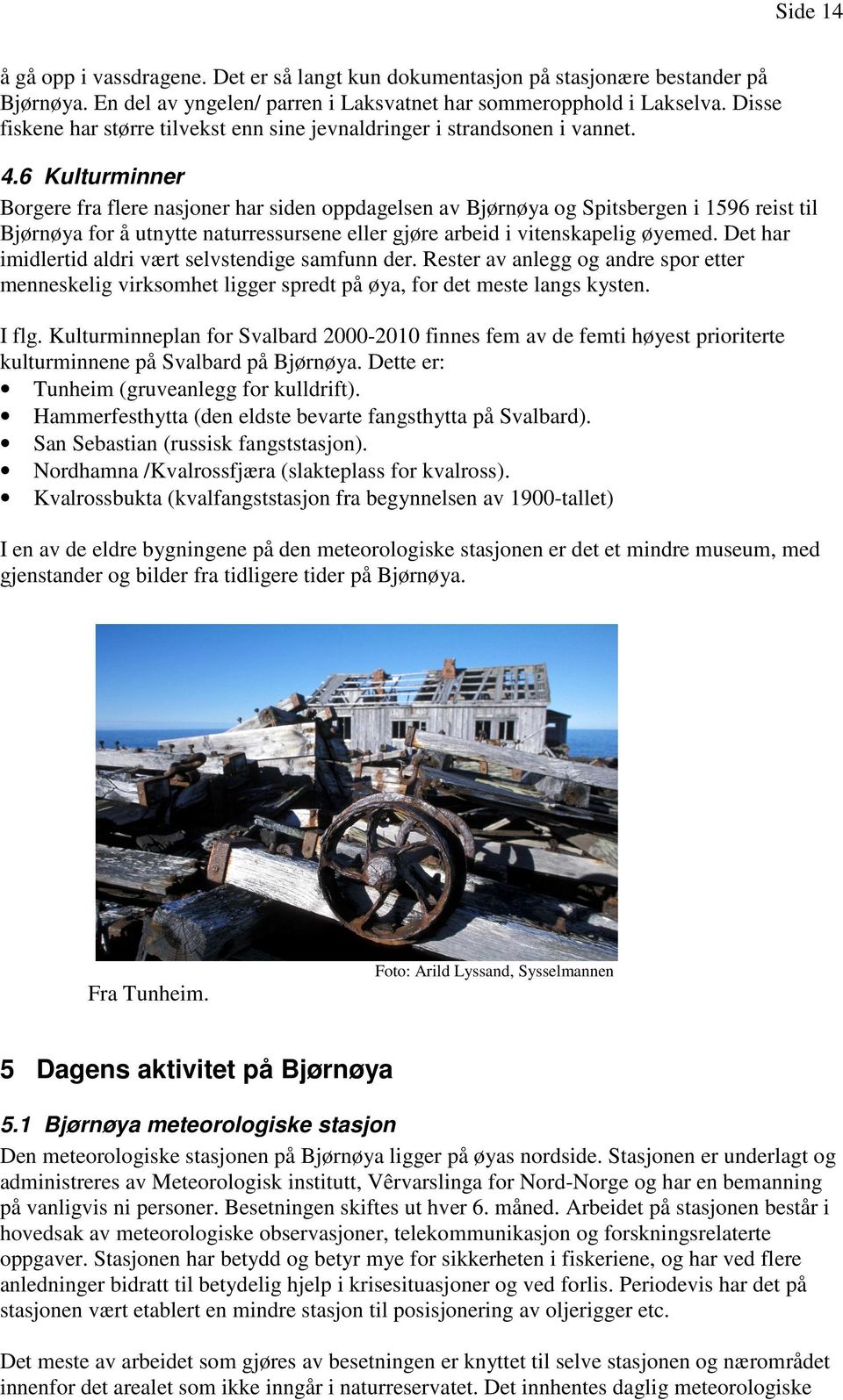 6 Kulturminner Borgere fra flere nasjoner har siden oppdagelsen av Bjørnøya og Spitsbergen i 1596 reist til Bjørnøya for å utnytte naturressursene eller gjøre arbeid i vitenskapelig øyemed.