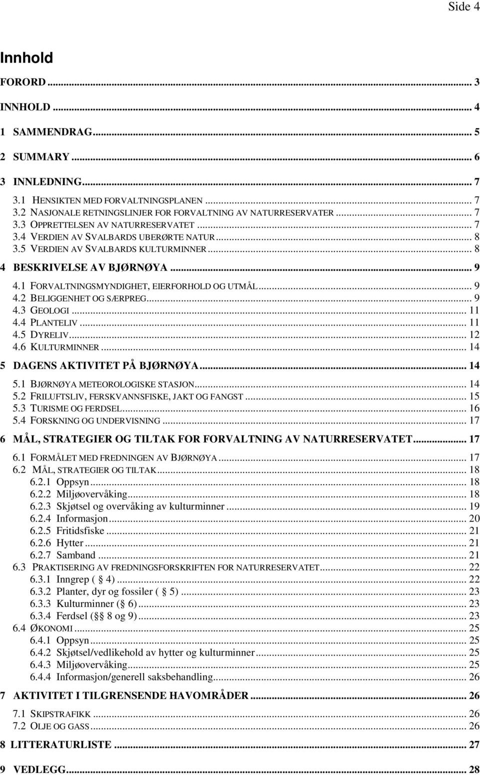 1 FORVALTNINGSMYNDIGHET, EIERFORHOLD OG UTMÅL... 9 4.2 BELIGGENHET OG SÆRPREG... 9 4.3 GEOLOGI... 11 4.4 PLANTELIV... 11 4.5 DYRELIV... 12 4.6 KULTURMINNER... 14 5 DAGENS AKTIVITET PÅ BJØRNØYA... 14 5.1 BJØRNØYA METEOROLOGISKE STASJON.