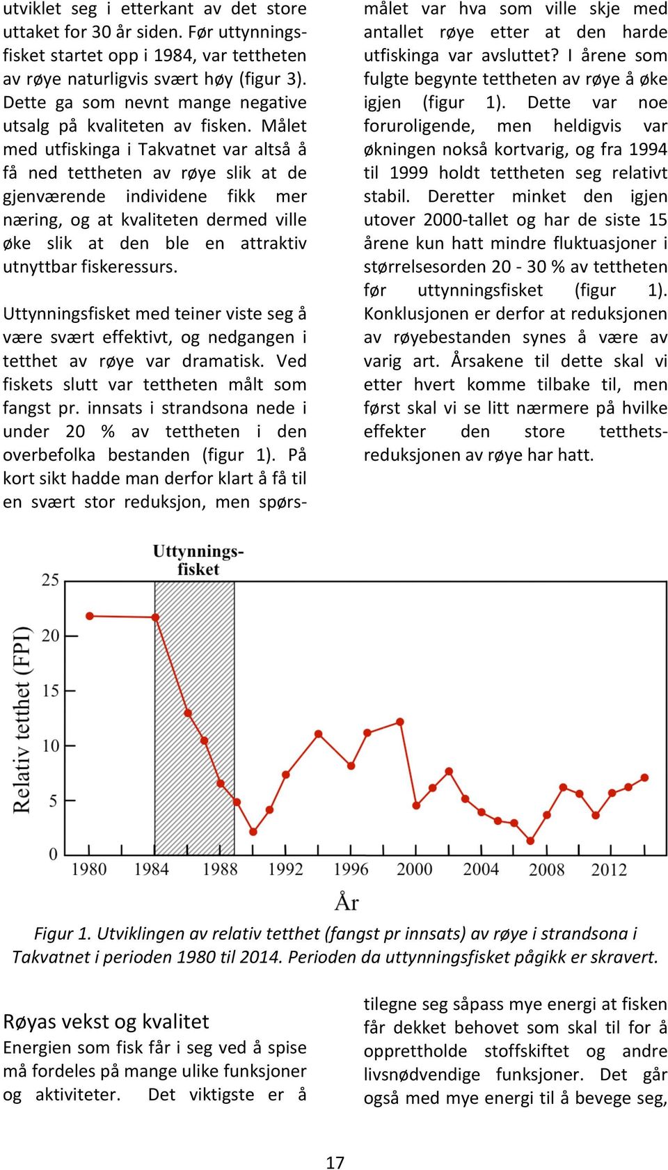 Målet med utfiskinga i Takvatnet var altså å få ned tettheten av røye slik at de gjenværende individene fikk mer næring, og at kvaliteten dermed ville øke slik at den ble en attraktiv utnyttbar