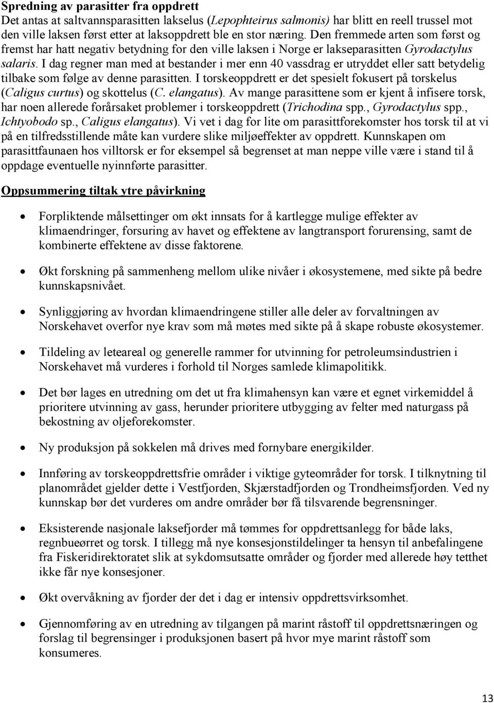 I dag regner man med at bestander i mer enn 40 vassdrag er utryddet eller satt betydelig tilbake som følge av denne parasitten.