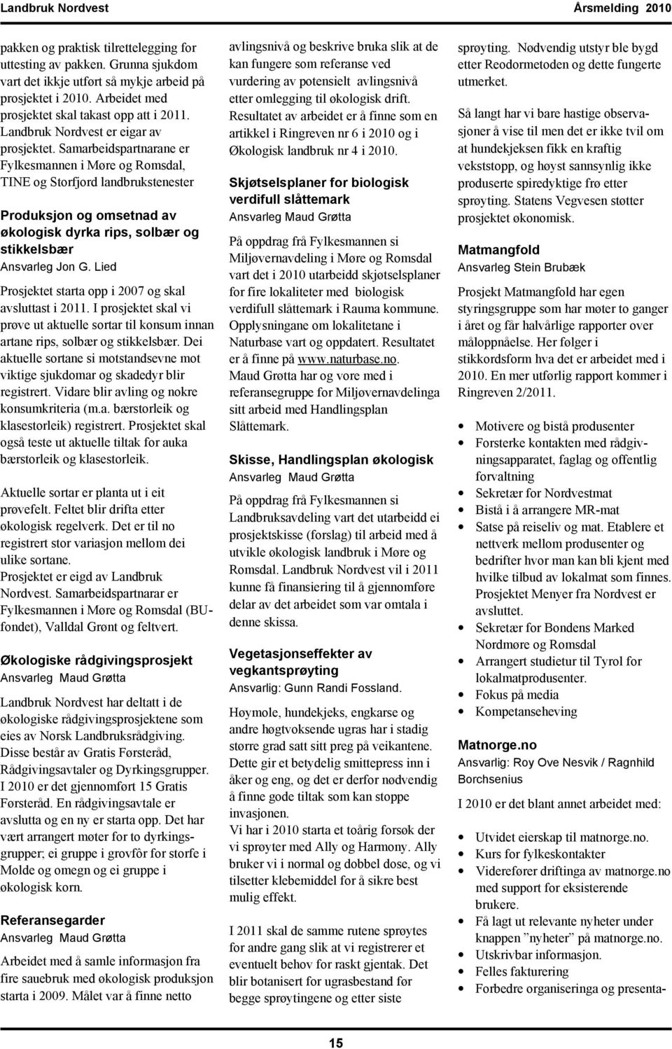 Samarbeidspartnarane er Fylkesmannen i Møre og Romsdal, TINE og Storfjord landbrukstenester Produksjon og omsetnad av økologisk dyrka rips, solbær og stikkelsbær Ansvarleg Jon G.