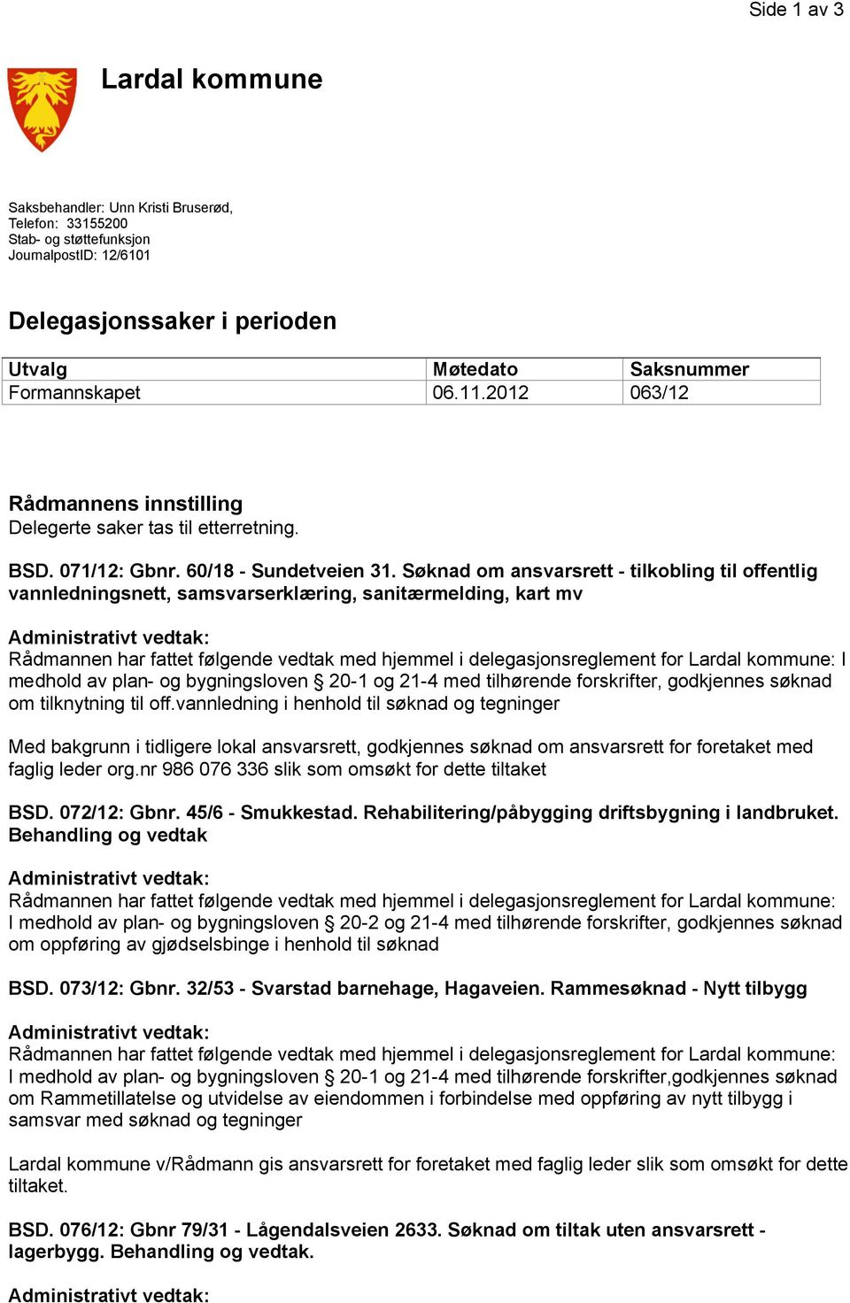 Søknad om ansvarsrett - tilkobling til offentlig vannledningsnett, samsvarserklæring, sanitærmelding, kart mv Rådmannen har fattet følgende vedtak med hjemmel i delegasjonsreglement for Lardal