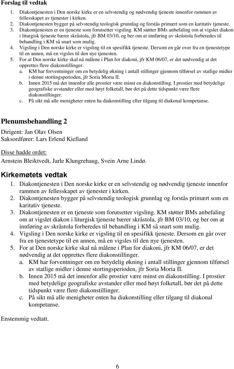 KM støtter BMs anbefaling om at vigslet diakon i liturgisk tjeneste bærer skråstola, jfr BM 03/10, og ber om at innføring av skråstola forberedes til behandling i KM så snart som mulig. 4.