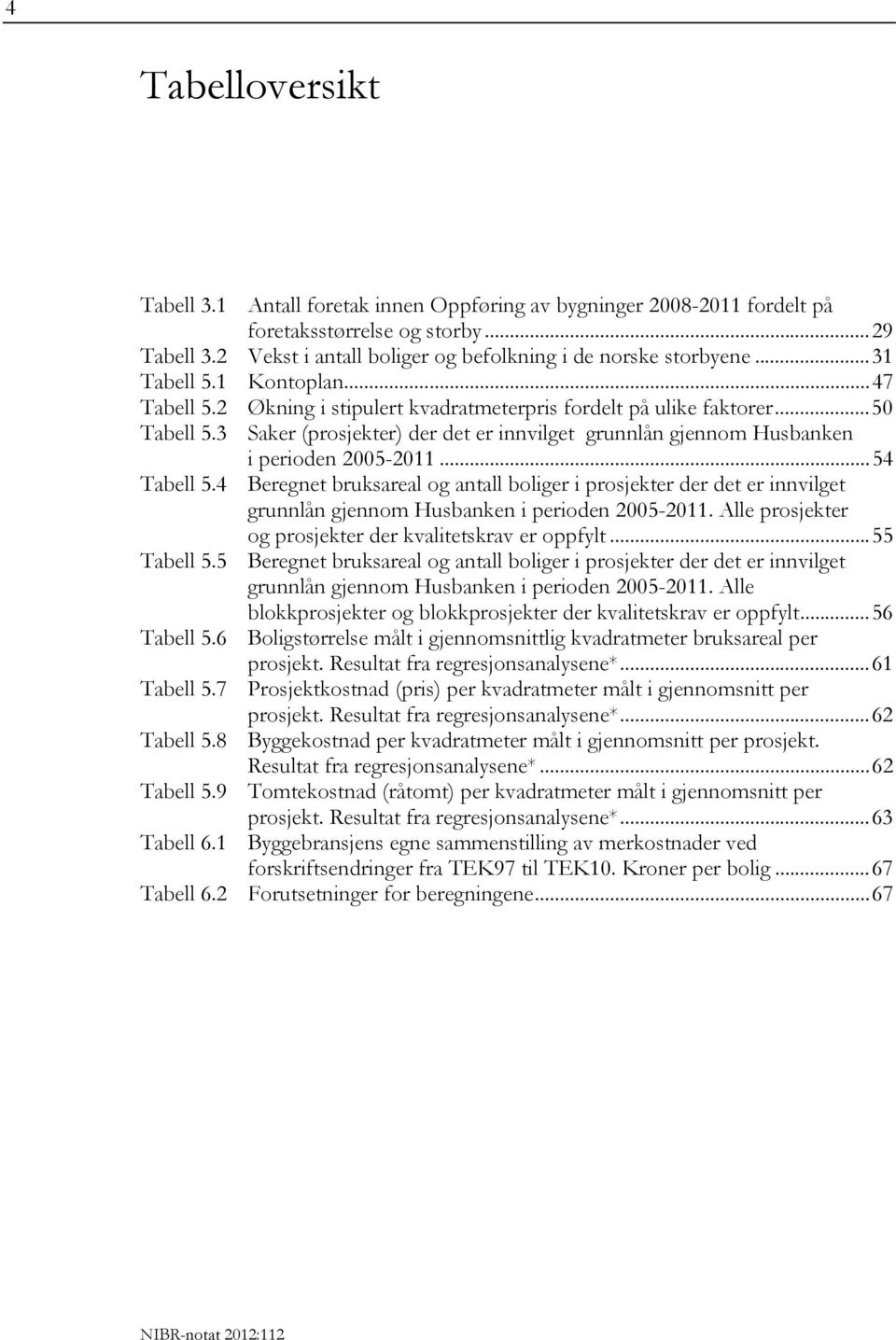 3 Saker (prosjekter) der det er innvilget grunnlån gjennom Husbanken i perioden 2005-2011...54 Tabell 5.