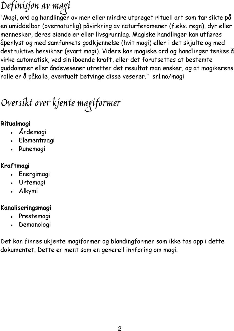 Magiske handlinger kan utføres åpenlyst og med samfunnets godkjennelse (hvit magi) eller i det skjulte og med destruktive hensikter (svart magi).