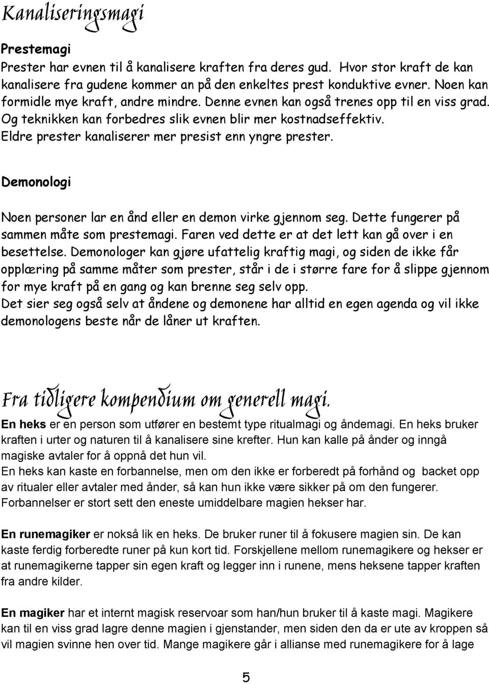 Eldre prester kanaliserer mer presist enn yngre prester. Demonologi Noen personer lar en ånd eller en demon virke gjennom seg. Dette fungerer på sammen måte som prestemagi.