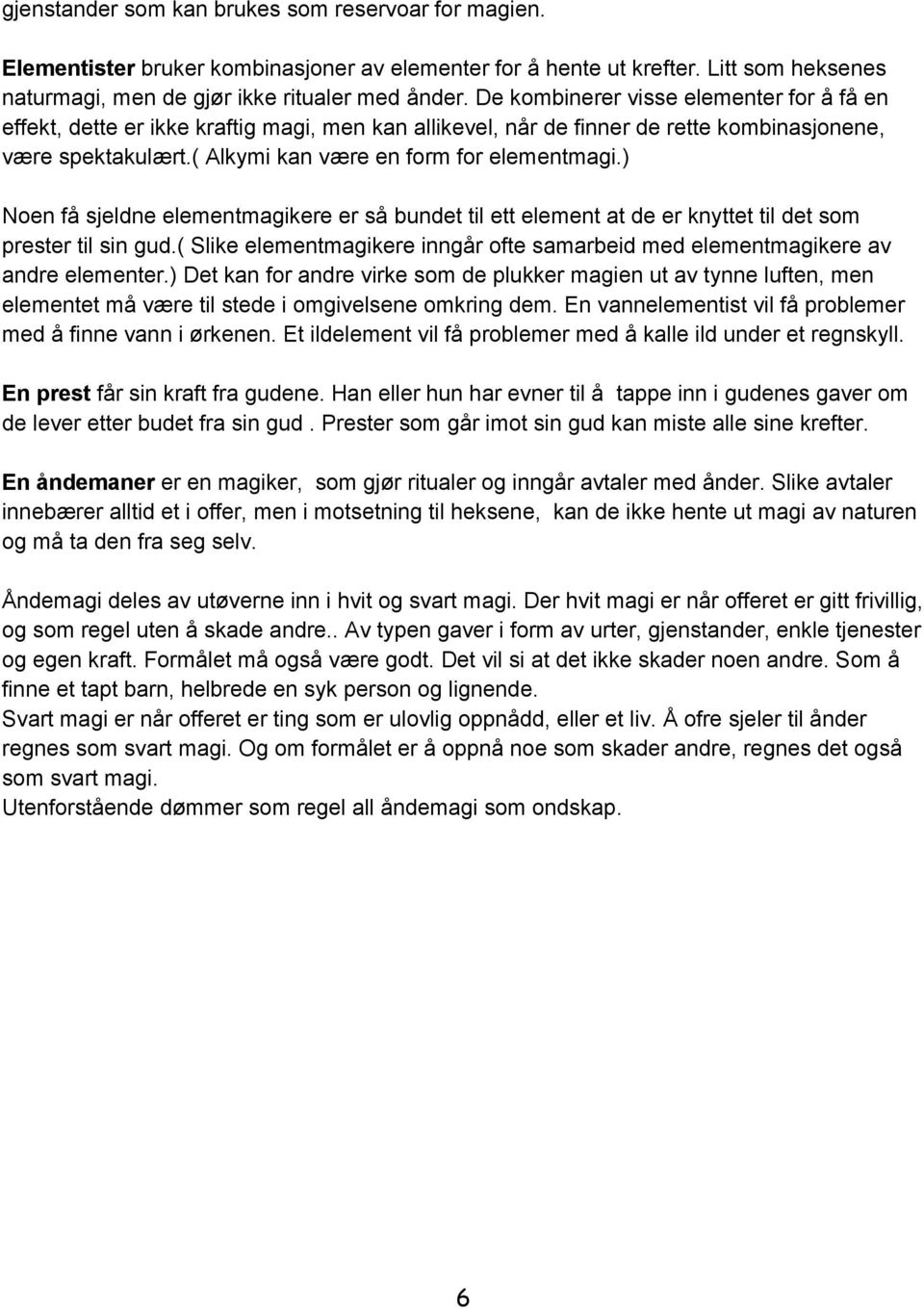 ) Noen få sjeldne elementmagikere er så bundet til ett element at de er knyttet til det som prester til sin gud.( Slike elementmagikere inngår ofte samarbeid med elementmagikere av andre elementer.