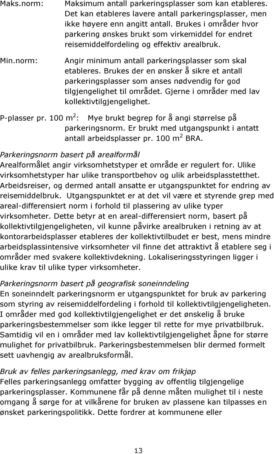 Brukes der en ønsker å sikre et antall parkeringsplasser som anses nødvendig for god tilgjengelighet til området. Gjerne i områder med lav kollektivtilgjengelighet. P-plasser pr.