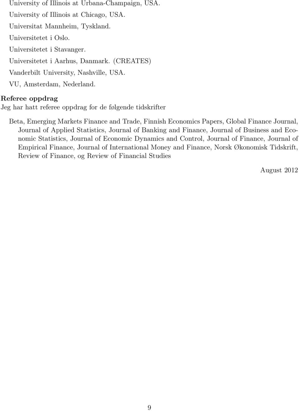 Referee oppdrag Jeg har hatt referee oppdrag for de følgende tidskrifter Beta, Emerging Markets Finance and Trade, Finnish Economics Papers, Global Finance Journal, Journal of Applied