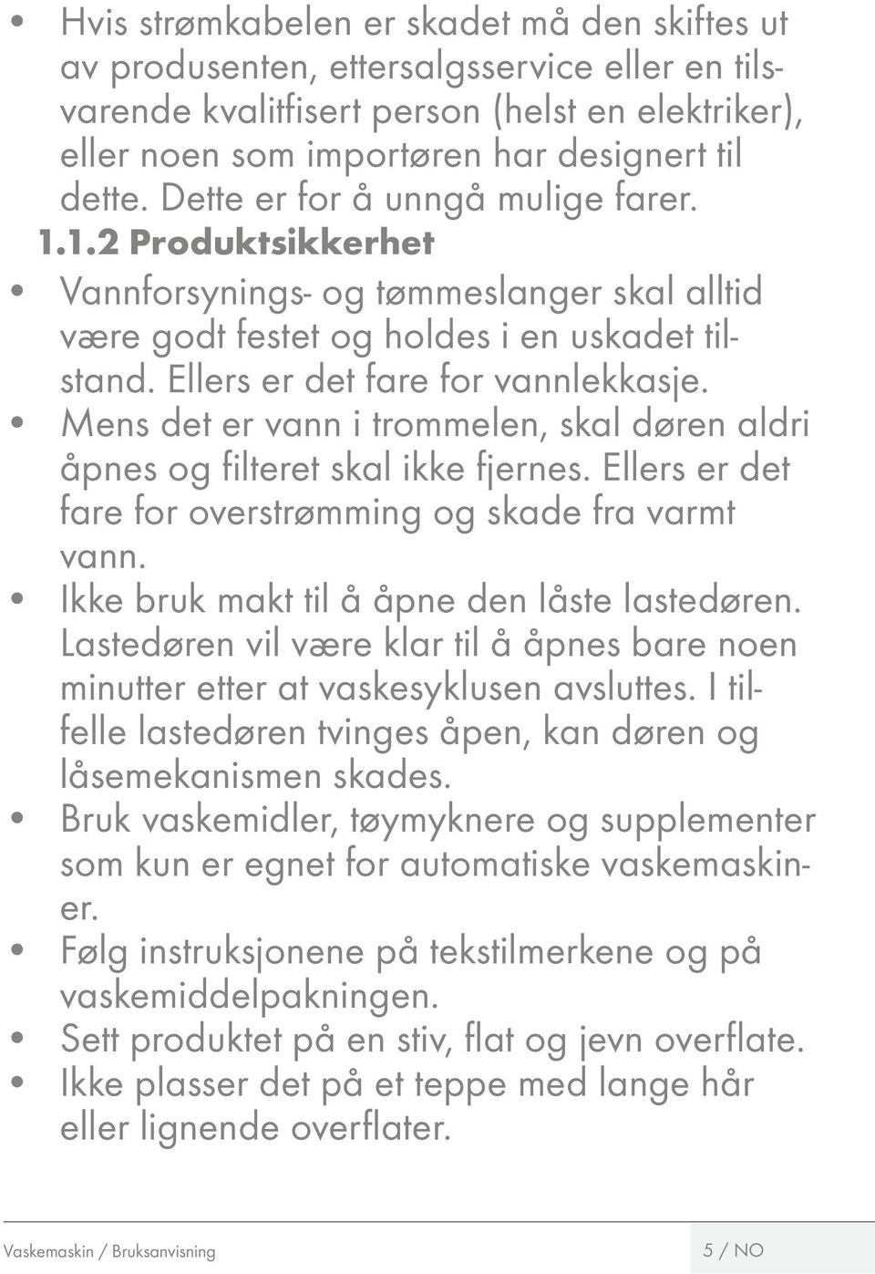 Mens det er vann i trommelen, skal døren aldri åpnes og filteret skal ikke fjernes. Ellers er det fare for overstrømming og skade fra varmt vann. Ikke bruk makt til å åpne den låste lastedøren.